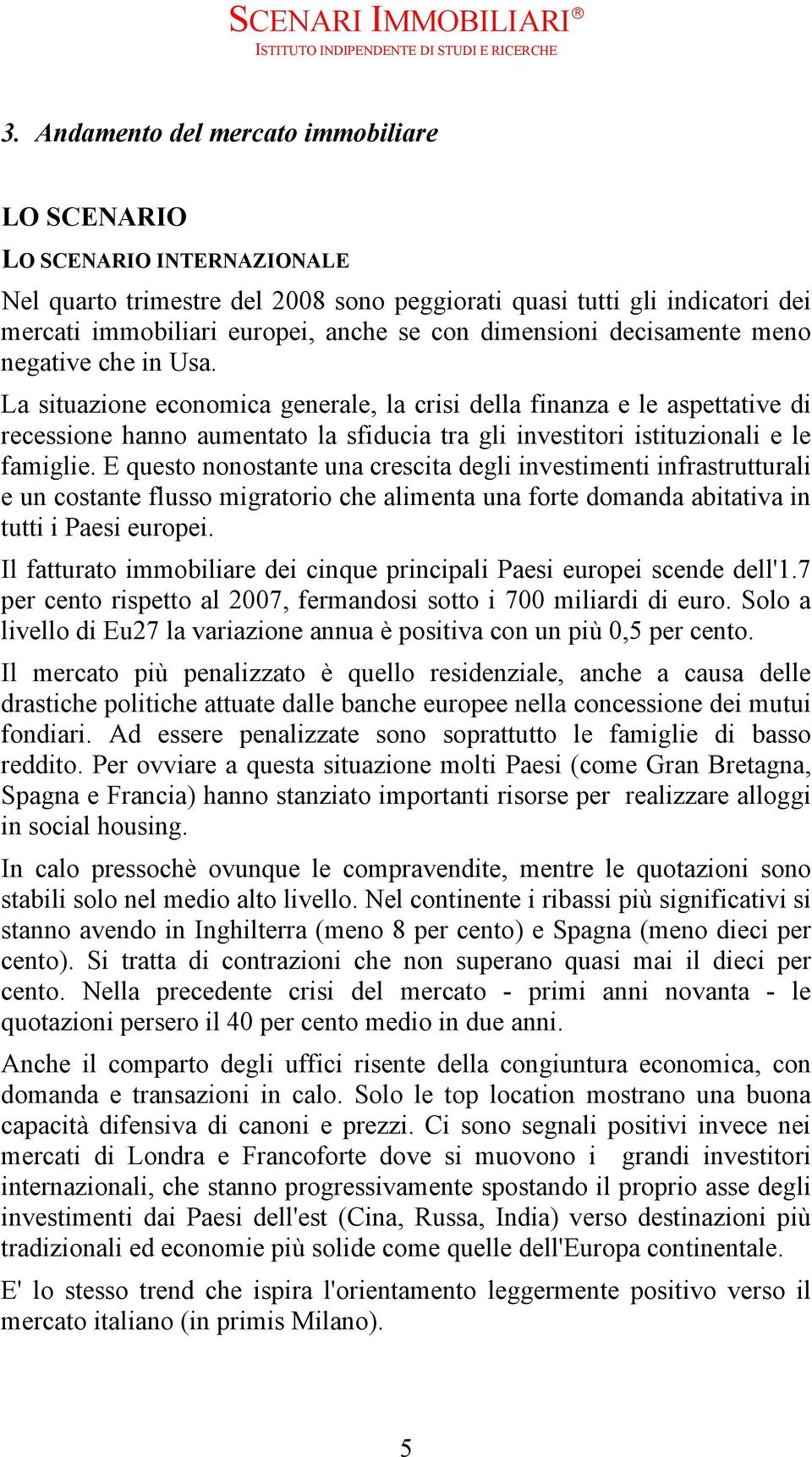 La situazione economica generale, la crisi della finanza e le aspettative di recessione hanno aumentato la sfiducia tra gli investitori istituzionali e le famiglie.