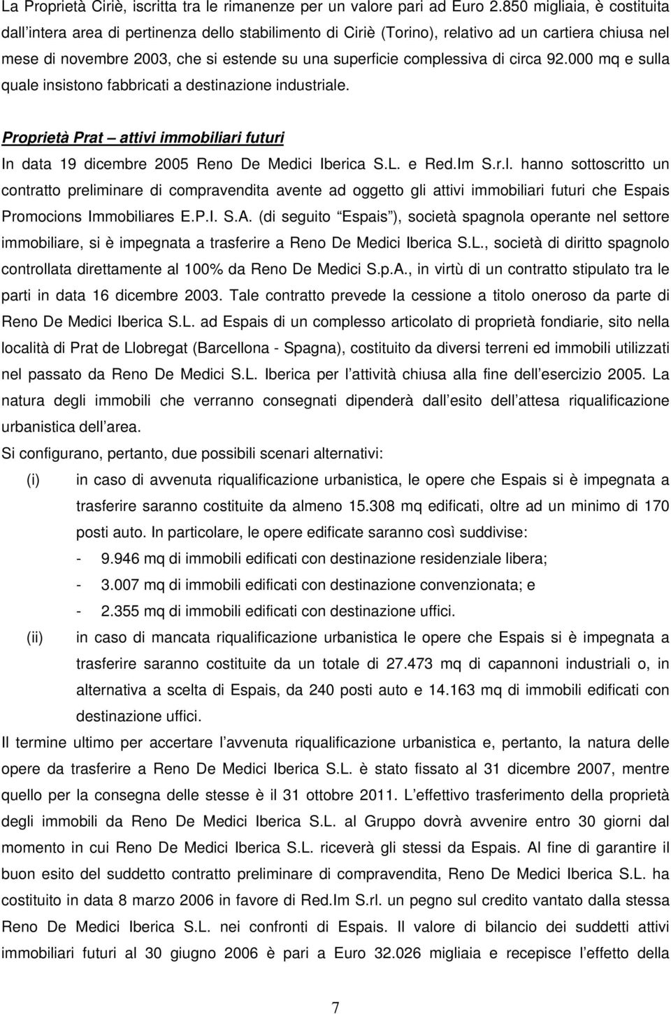 di circa 92.000 mq e sulla quale insistono fabbricati a destinazione industriale. Proprietà Prat attivi immobiliari futuri In data 19 dicembre 2005 Reno De Medici Iberica S.L. e Red.Im S.r.l. hanno sottoscritto un contratto preliminare di compravendita avente ad oggetto gli attivi immobiliari futuri che Espais Promocions Immobiliares E.