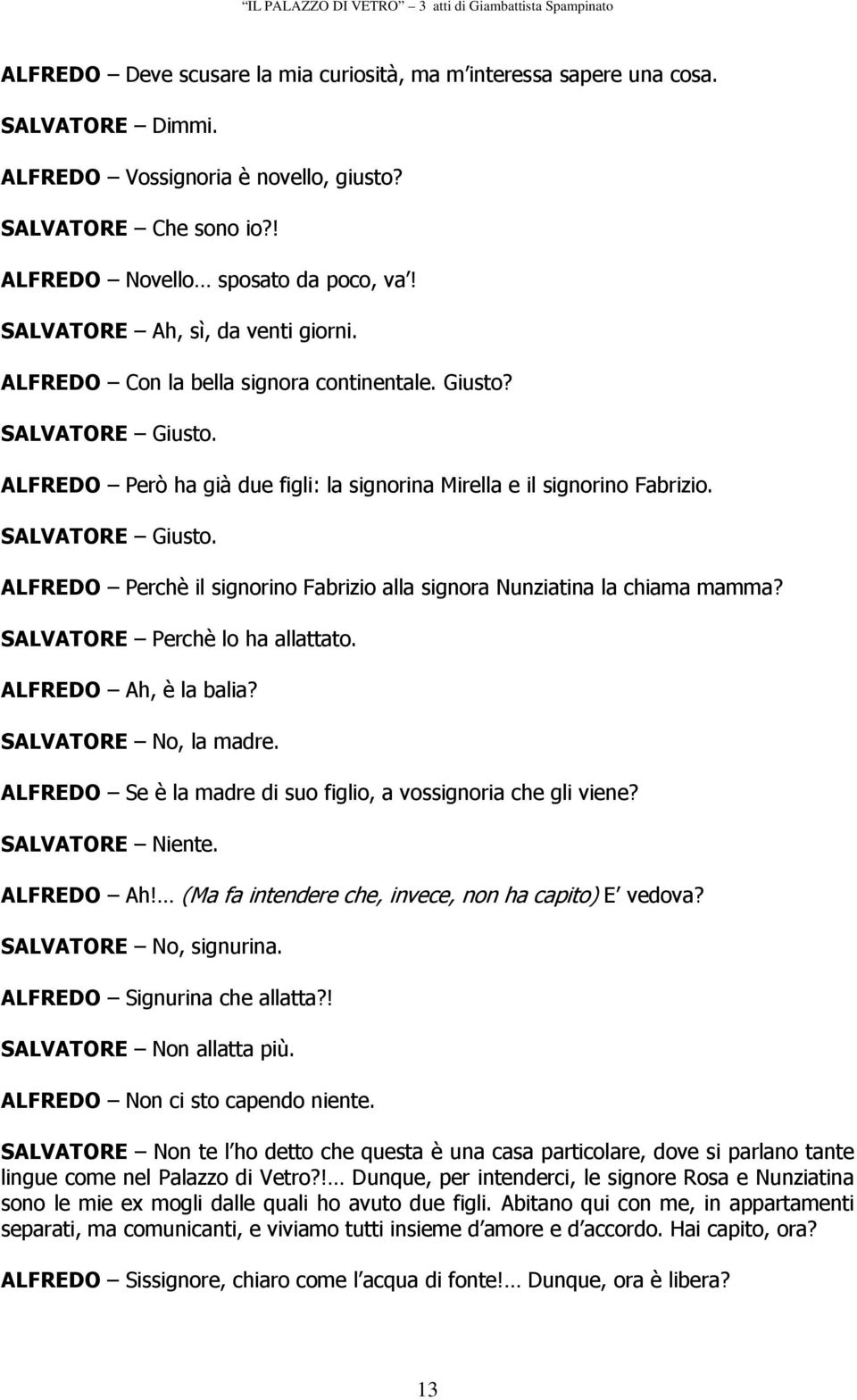 SALVATORE Perchè lo ha allattato. ALFREDO Ah, è la balia? SALVATORE No, la madre. ALFREDO Se è la madre di suo figlio, a vossignoria che gli viene? SALVATORE Niente. ALFREDO Ah! (Ma fa intendere che, invece, non ha capito) E vedova?