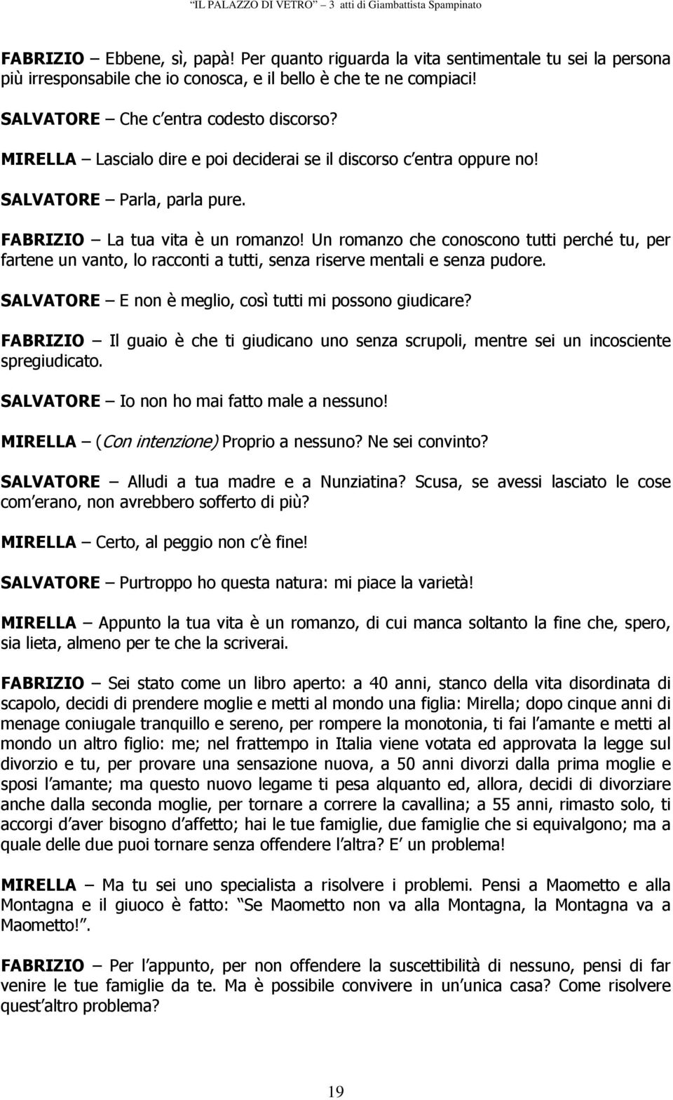 Un romanzo che conoscono tutti perché tu, per fartene un vanto, lo racconti a tutti, senza riserve mentali e senza pudore. SALVATORE E non è meglio, così tutti mi possono giudicare?