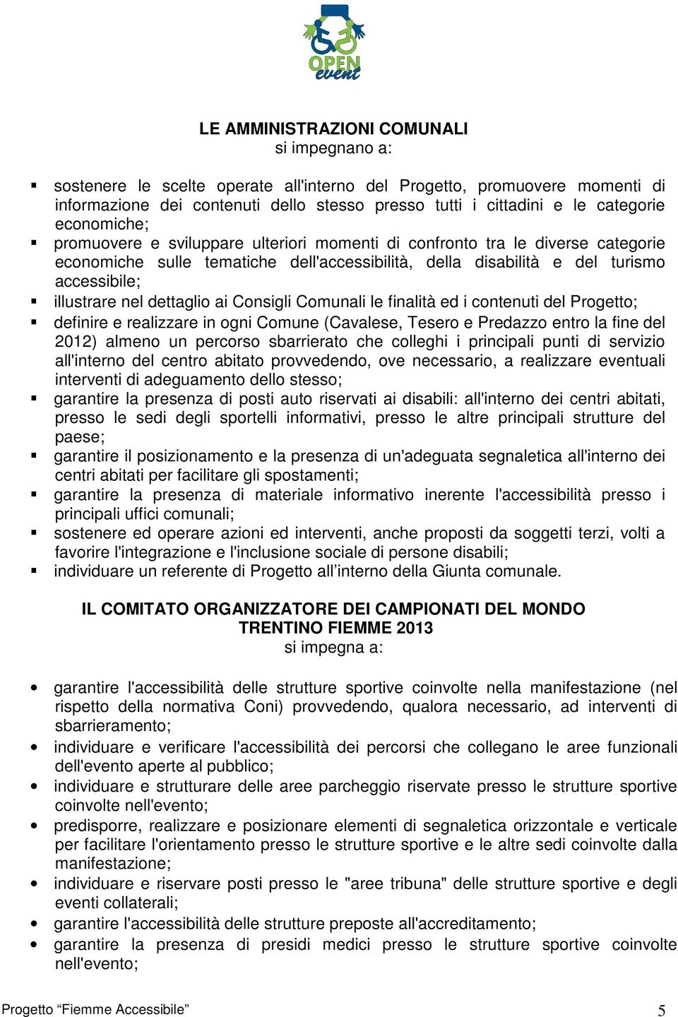 dettaglio ai Consigli Comunali le finalità ed i contenuti del Progetto; definire e realizzare in ogni Comune (Cavalese, Tesero e Predazzo entro la fine del 2012) almeno un percorso sbarrierato che