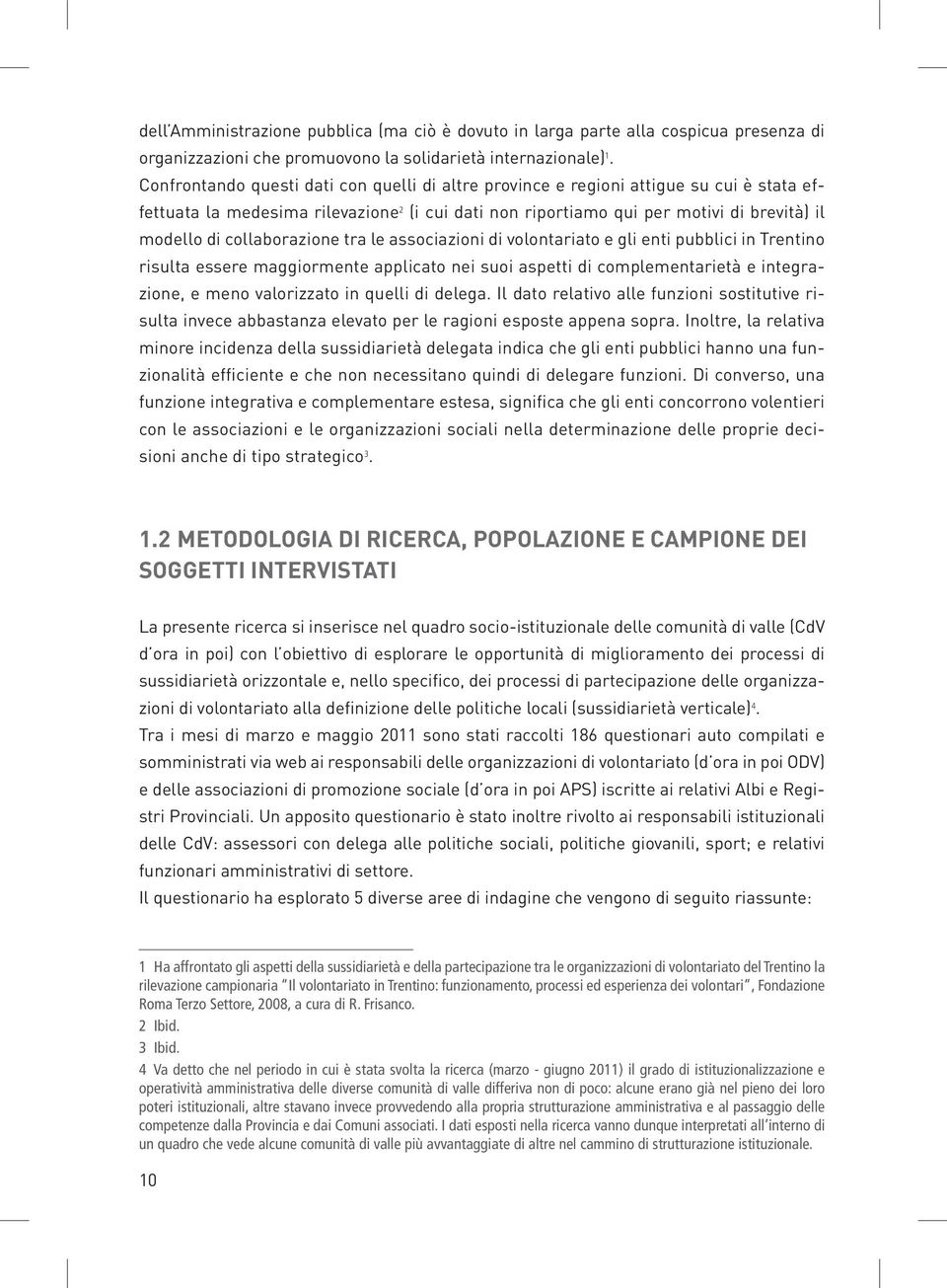 collaborazione tra le associazioni di volontariato e gli enti pubblici in Trentino risulta essere maggiormente applicato nei suoi aspetti di complementarietà e integrazione, e meno valorizzato in