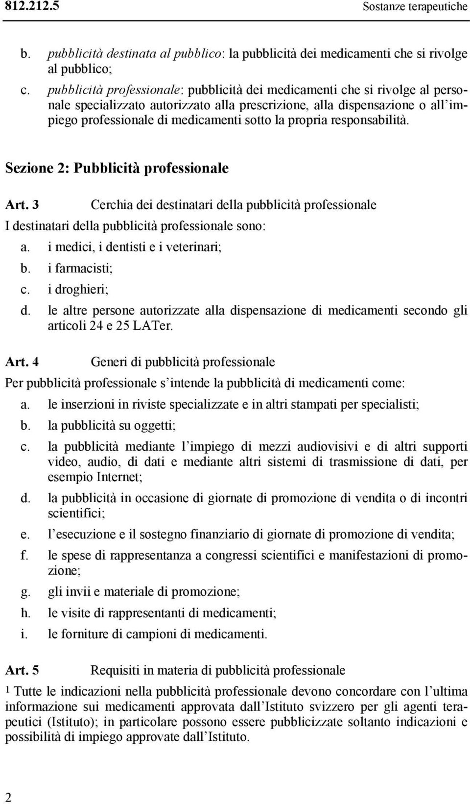 propria responsabilità. Sezione 2: Pubblicità professionale Art. 3 Cerchia dei destinatari della pubblicità professionale I destinatari della pubblicità professionale sono: a.