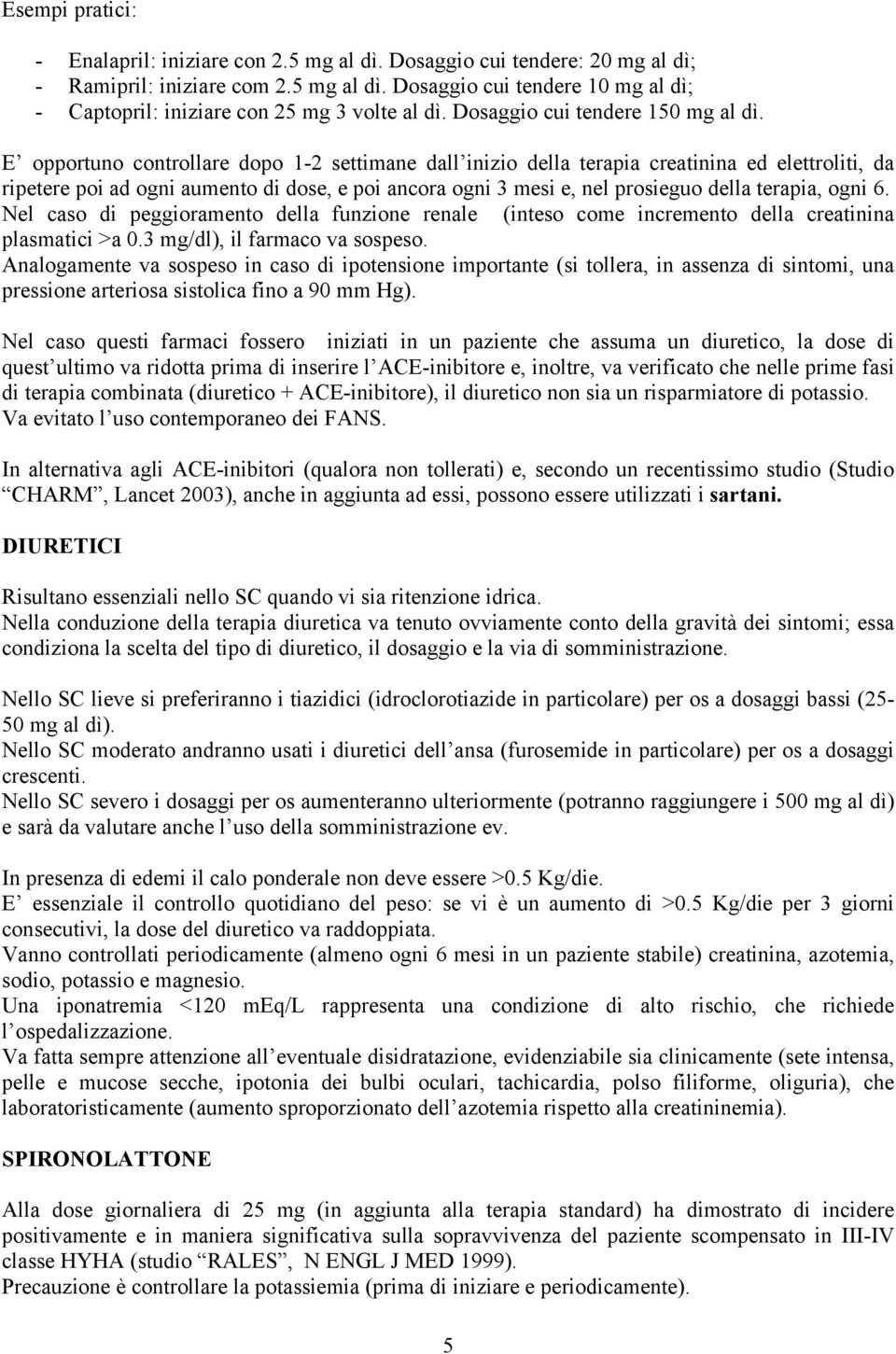 E opportuno controllare dopo 1-2 settimane dall inizio della terapia creatinina ed elettroliti, da ripetere poi ad ogni aumento di dose, e poi ancora ogni 3 mesi e, nel prosieguo della terapia, ogni