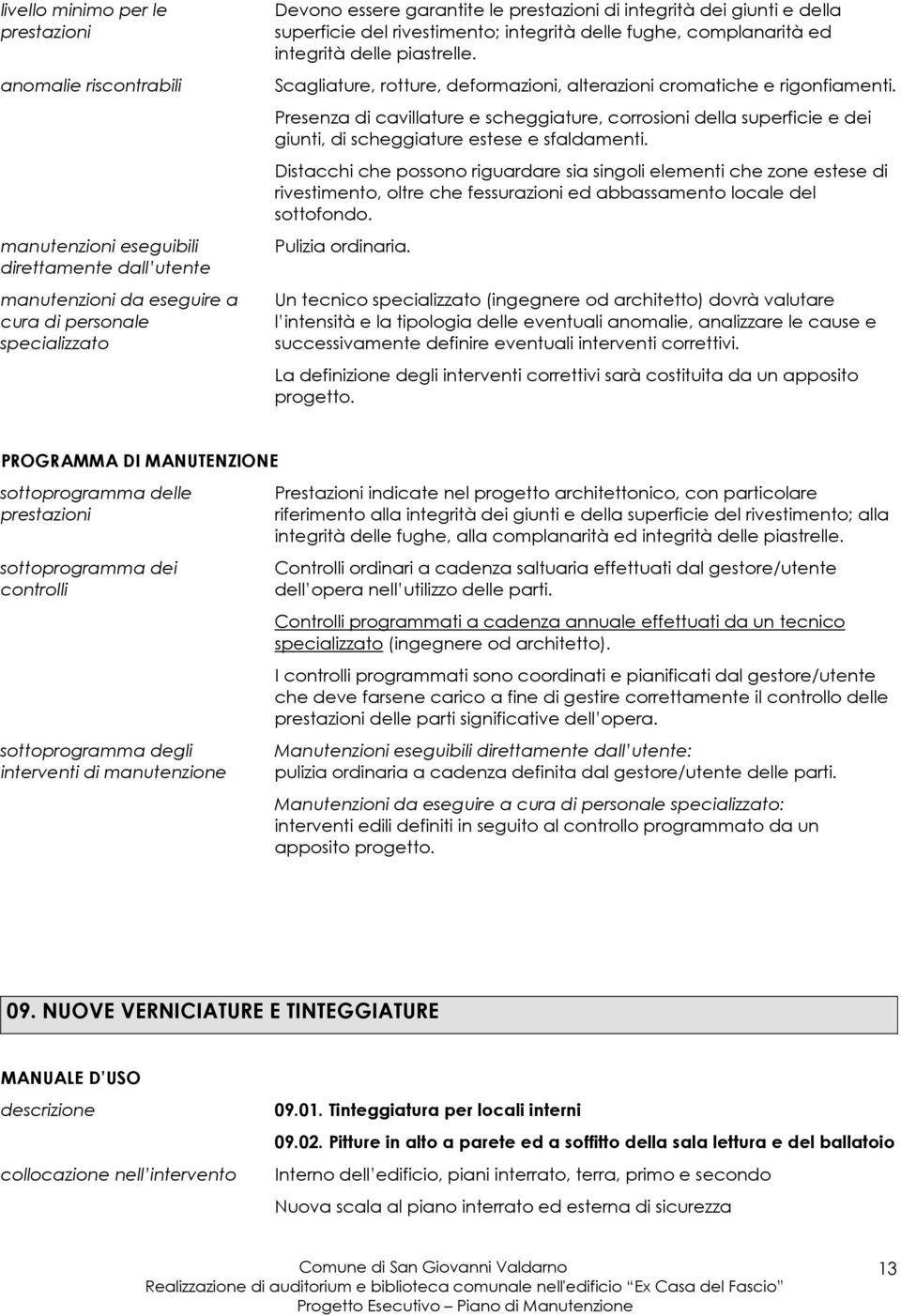 Distacchi che possono riguardare sia singoli elementi che zone estese di rivestimento, oltre che fessurazioni ed abbassamento locale del sottofondo.