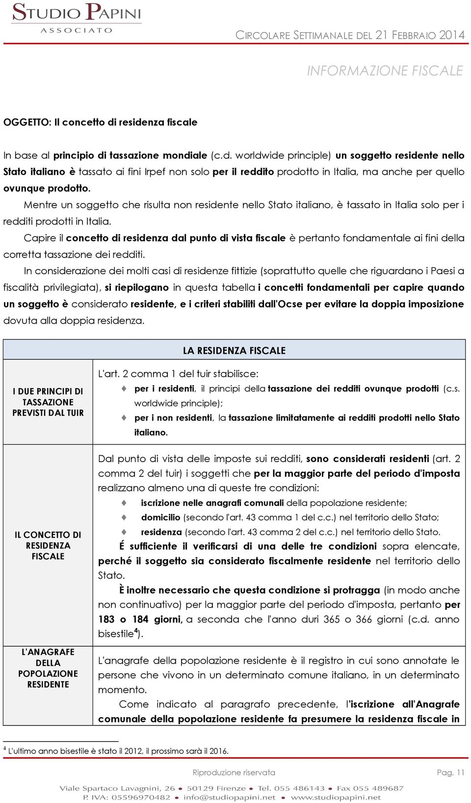 Mentre un soggetto che risulta non residente nello Stato italiano, è tassato in Italia solo per i redditi prodotti in Italia.