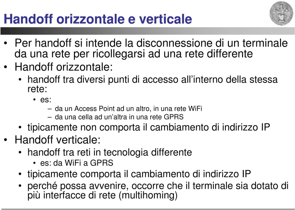 altra in una rete GPRS tipicamente non comporta il cambiamento di indirizzo IP Handoff verticale: handoff tra reti in tecnologia differente es: da WiFi