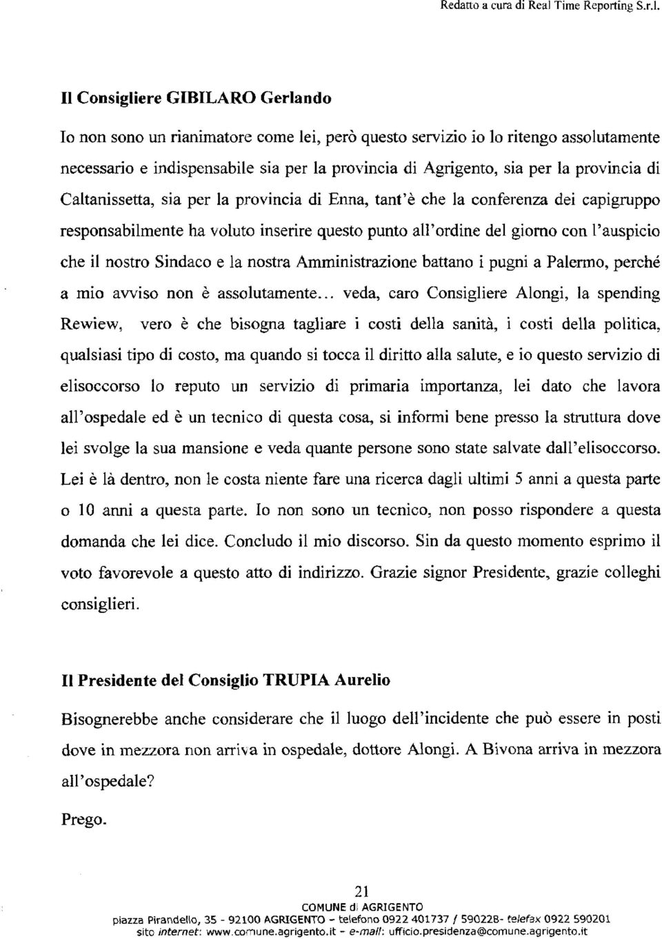 provincia di Caltanissetta, sia per la provincia di Erma, tant'è che la conferenza dei capigruppo responsabilmente ha voluto inserire questo punto all'ordine del giorno con l'auspicio che il nostro