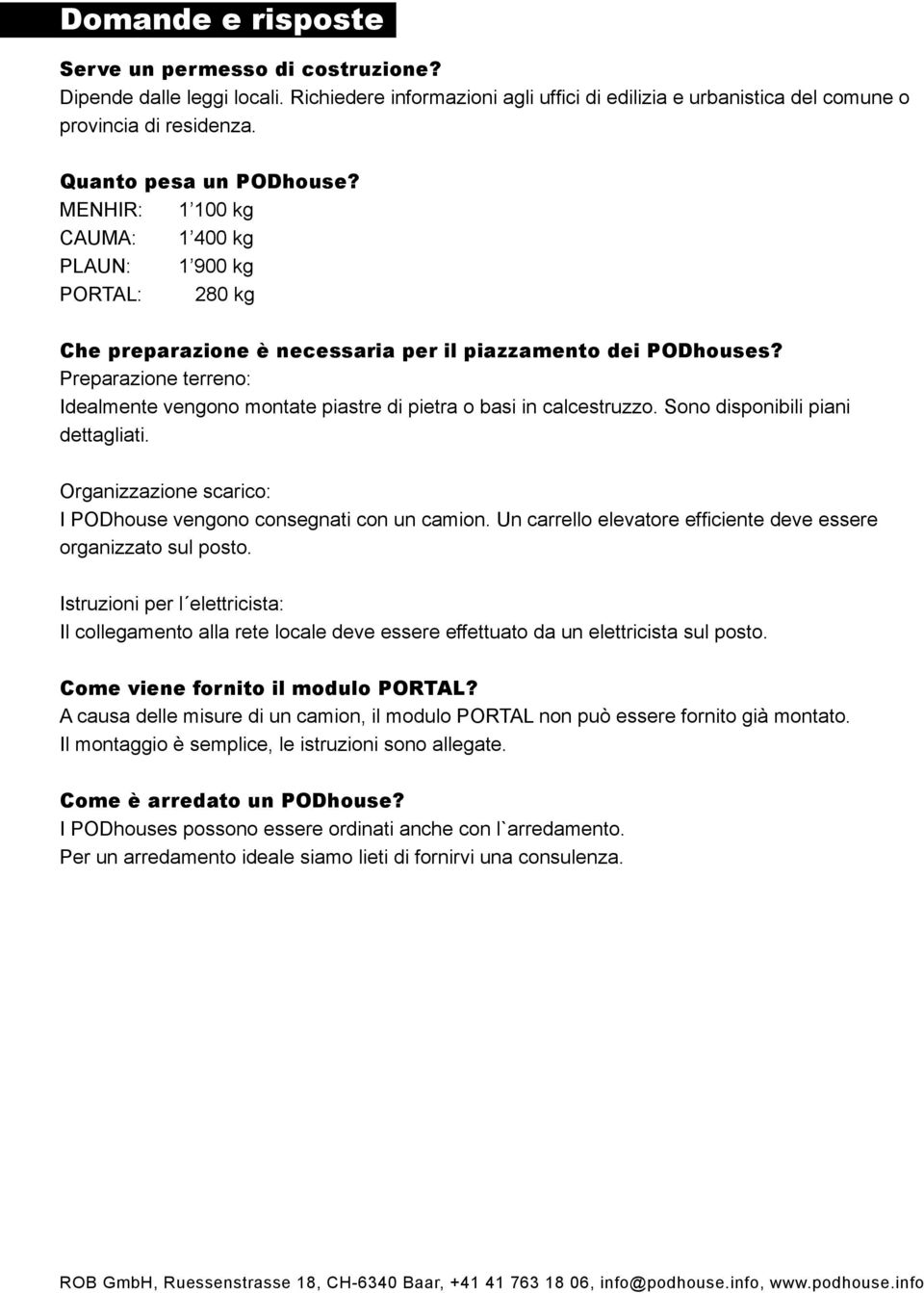 Preparazione terreno: Idealmente vengono montate piastre di pietra o basi in calcestruzzo. Sono disponibili piani dettagliati. Organizzazione scarico: I PODhouse vengono consegnati con un camion.