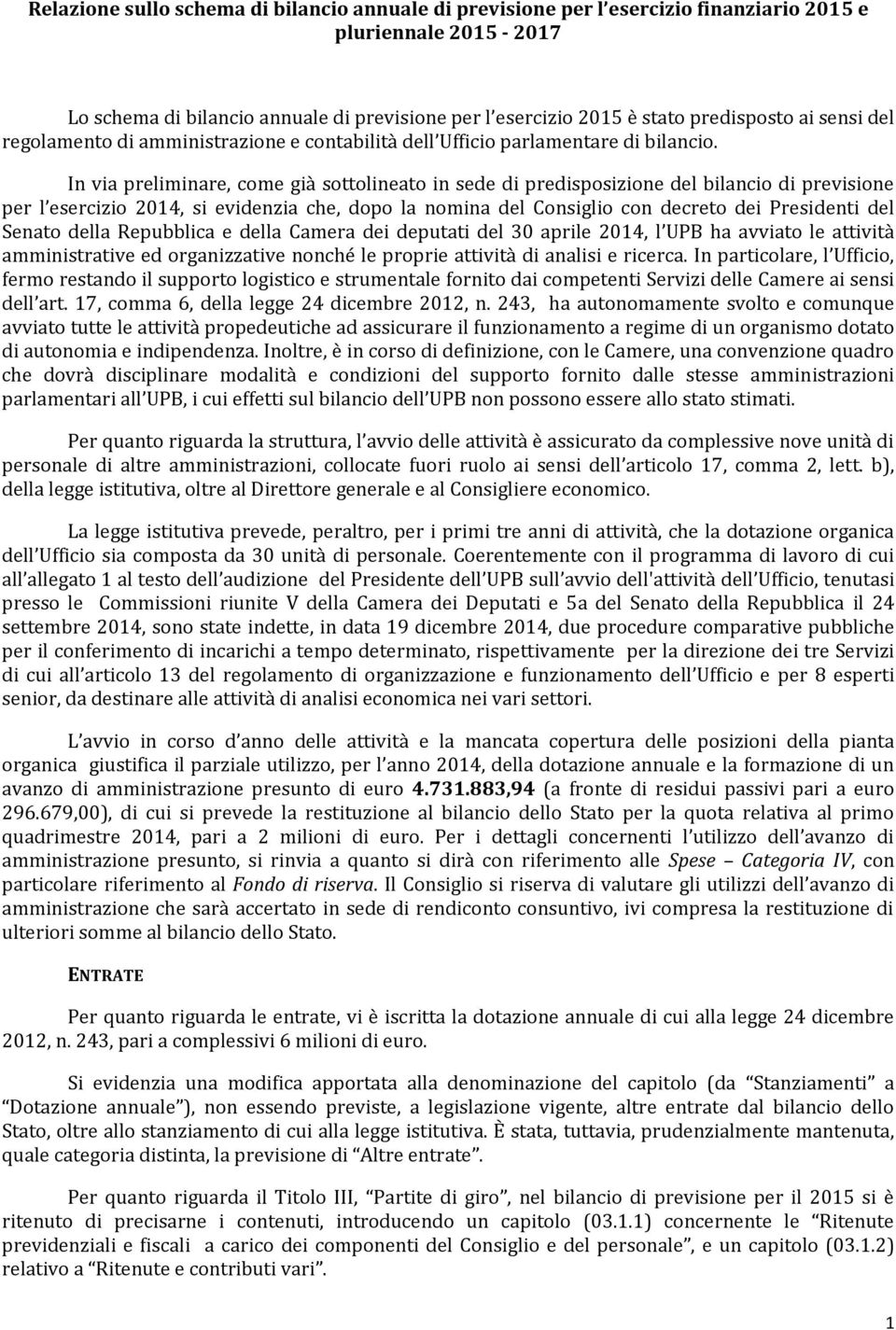 In via preliminare, come già sottolineato in sede di predisposizione del bilancio di previsione per l esercizio 2014, si evidenzia che, dopo la nomina del Consiglio con decreto dei Presidenti del