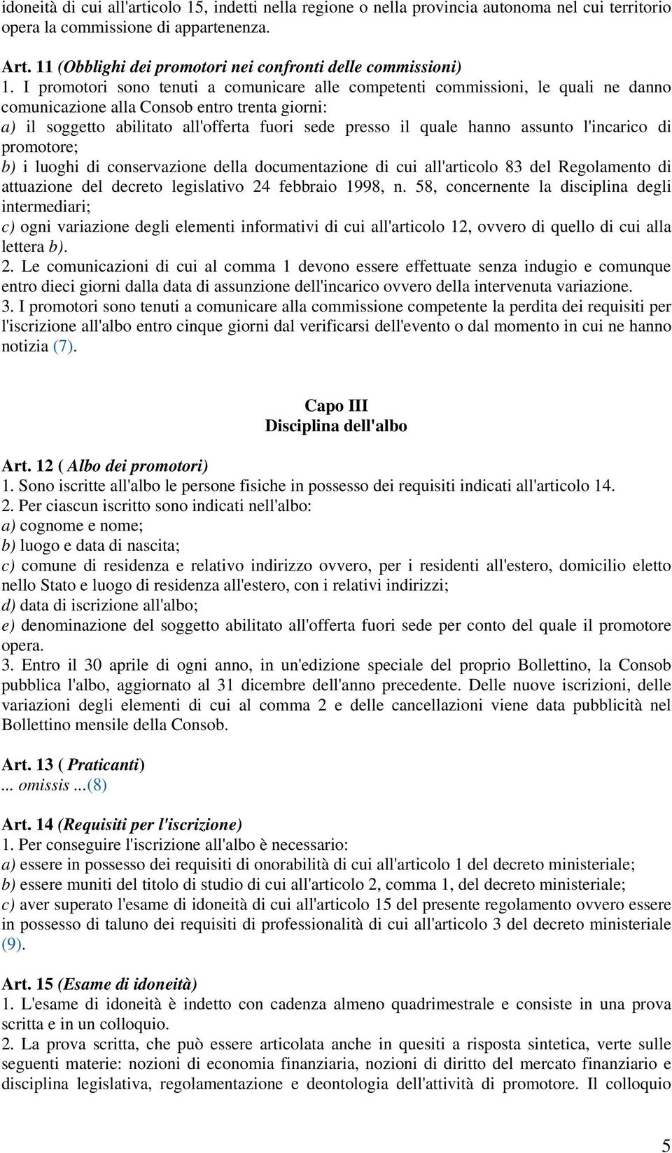 I promotori sono tenuti a comunicare alle competenti commissioni, le quali ne danno comunicazione alla Consob entro trenta giorni: a) il soggetto abilitato all'offerta fuori sede presso il quale