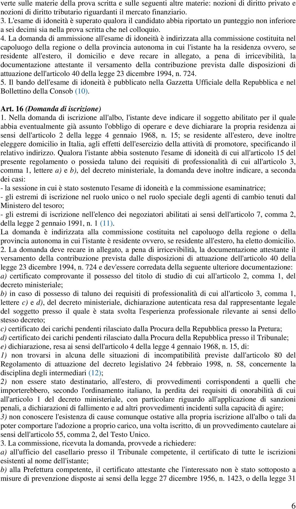 La domanda di ammissione all'esame di idoneità è indirizzata alla commissione costituita nel capoluogo della regione o della provincia autonoma in cui l'istante ha la residenza ovvero, se residente