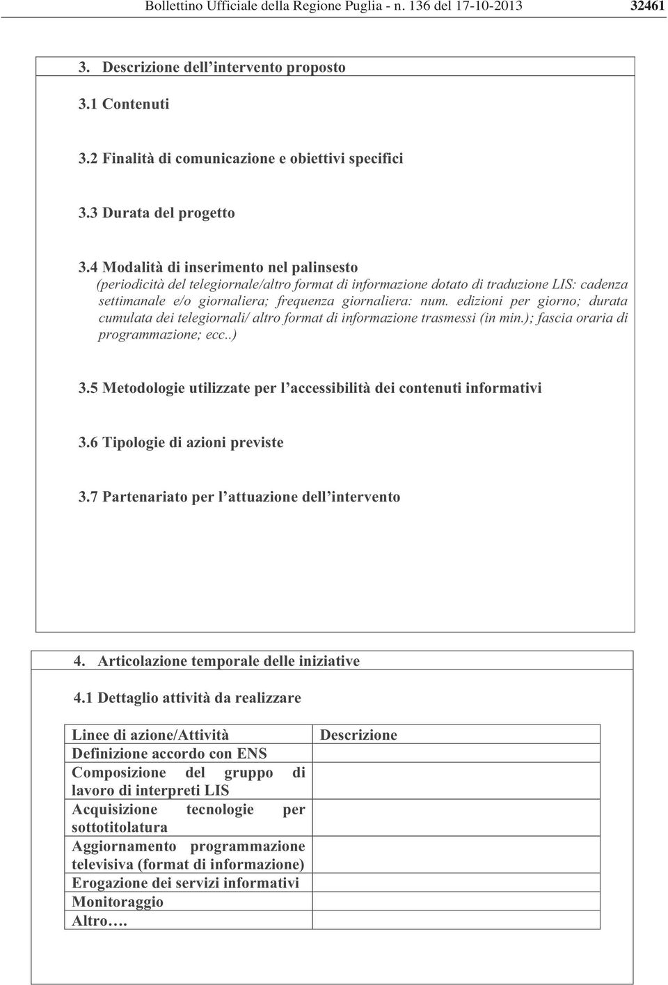 edizioni per giorno; durata cumulata dei telegiornali/ altro format di informazione trasmessi (in min.); fascia oraria di programmazione; ecc..) 3.