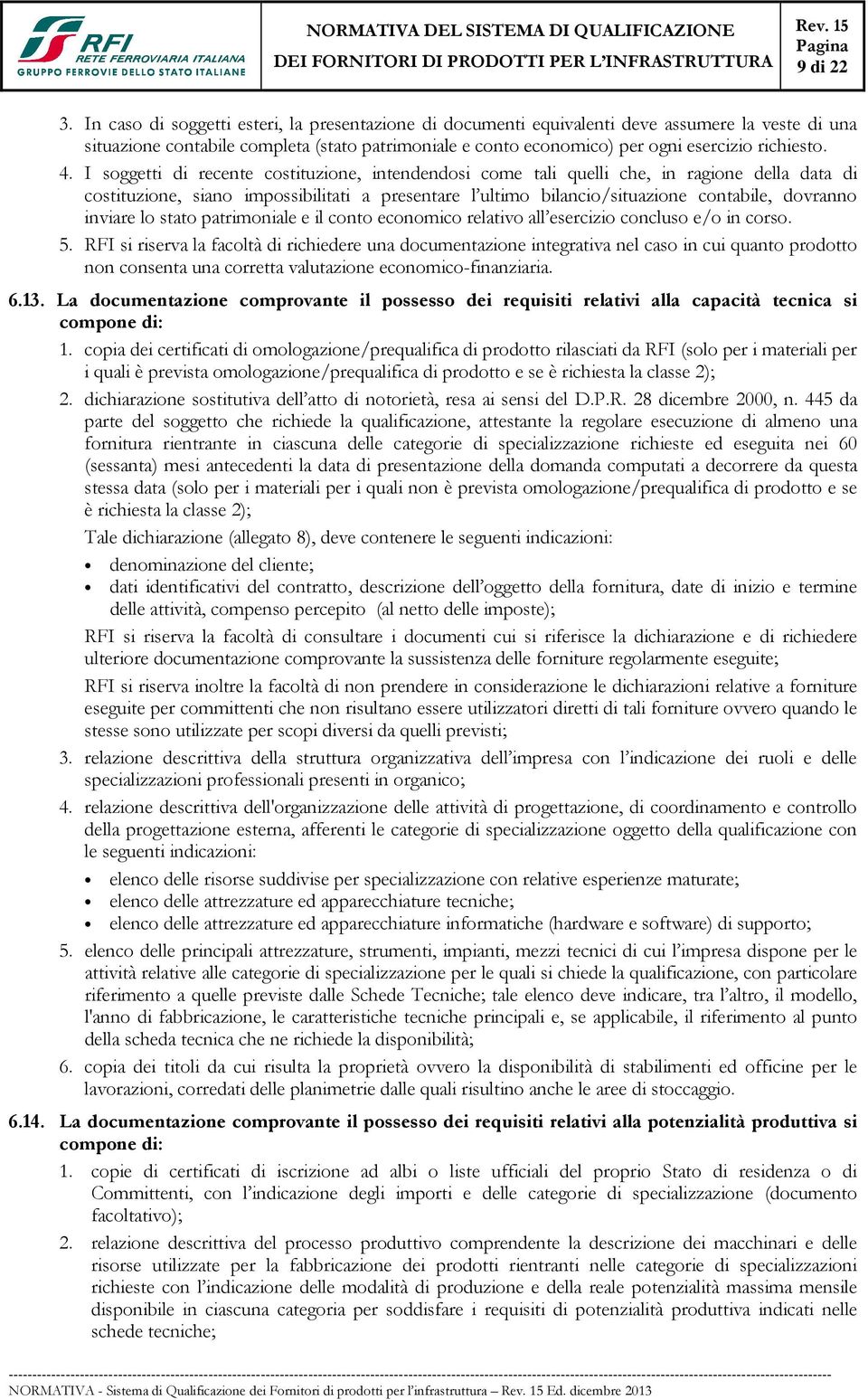 4. I soggetti di recente costituzione, intendendosi come tali quelli che, in ragione della data di costituzione, siano impossibilitati a presentare l ultimo bilancio/situazione contabile, dovranno