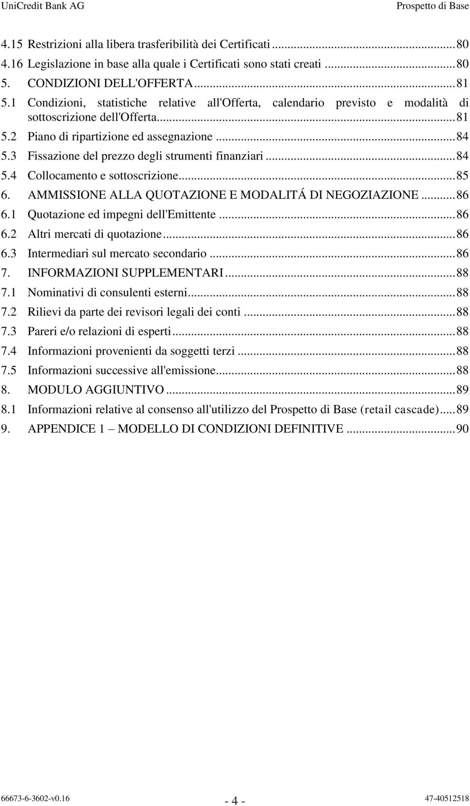 3 Fissazione del prezzo degli strumenti finanziari... 84 5.4 Collocamento e sottoscrizione... 85 6. AMMISSIONE ALLA QUOTAZIONE E MODALITÁ DI NEGOZIAZIONE... 86 6.