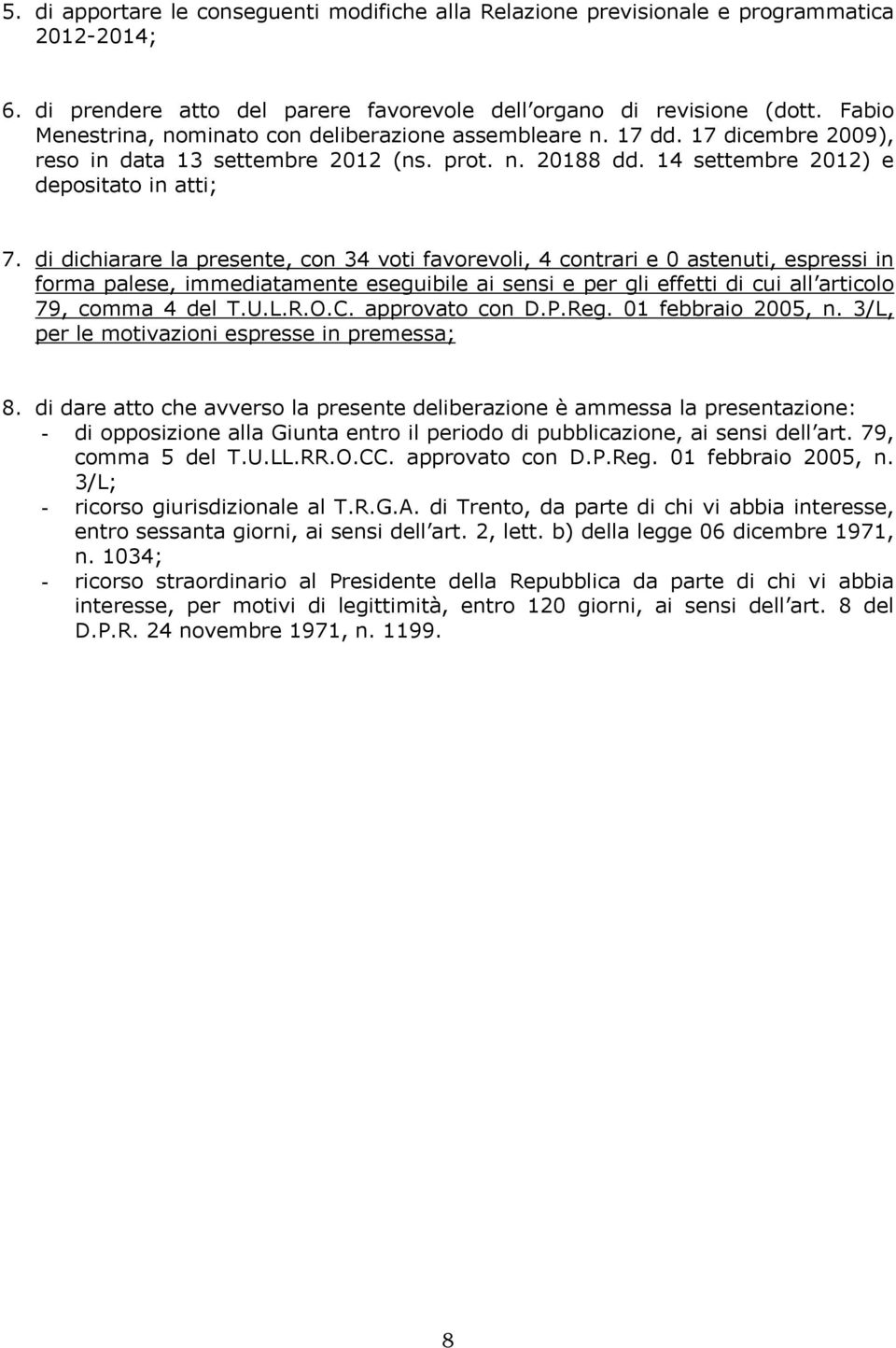 di dichiarare la presente, con 34 voti favorevoli, 4 contrari e 0 astenuti, espressi in forma palese, immediatamente eseguibile ai sensi e per gli effetti di cui all articolo 79, comma 4 del T.U.L.R.