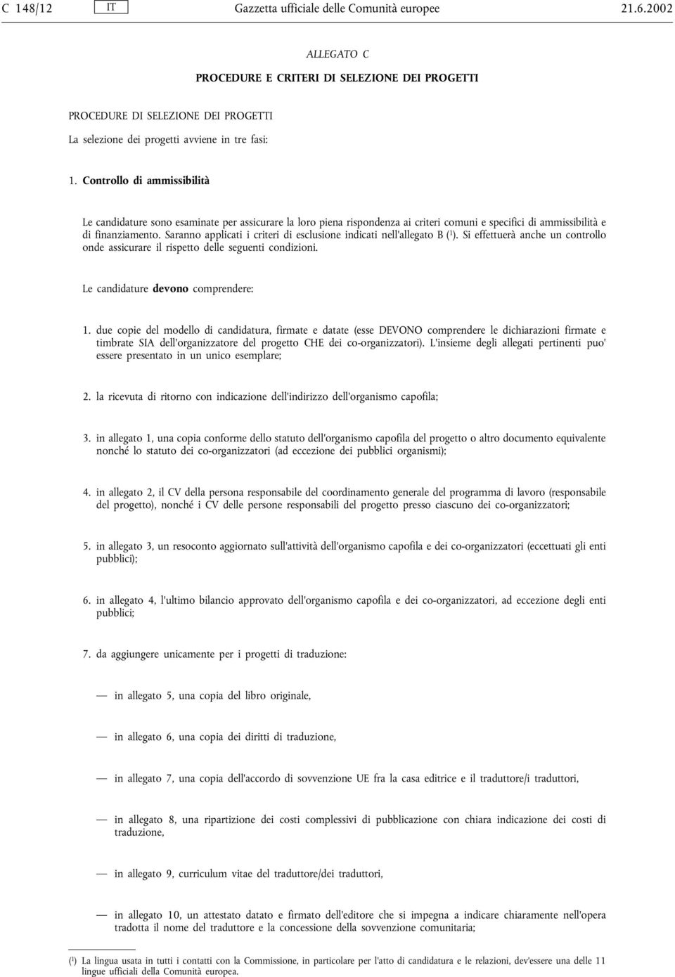 Controllo di ammissibilità Le candidature sono esaminate per assicurare la loro piena rispondenza ai criteri comuni e specifici di ammissibilità e di finanziamento.