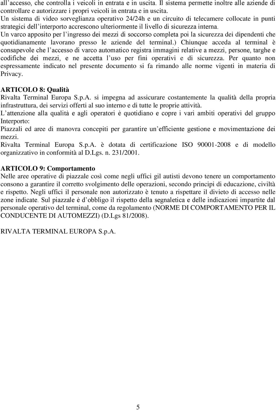 Un varco apposito per l ingresso dei mezzi di soccorso completa poi la sicurezza dei dipendenti che quotidianamente lavorano presso le aziende del terminal.