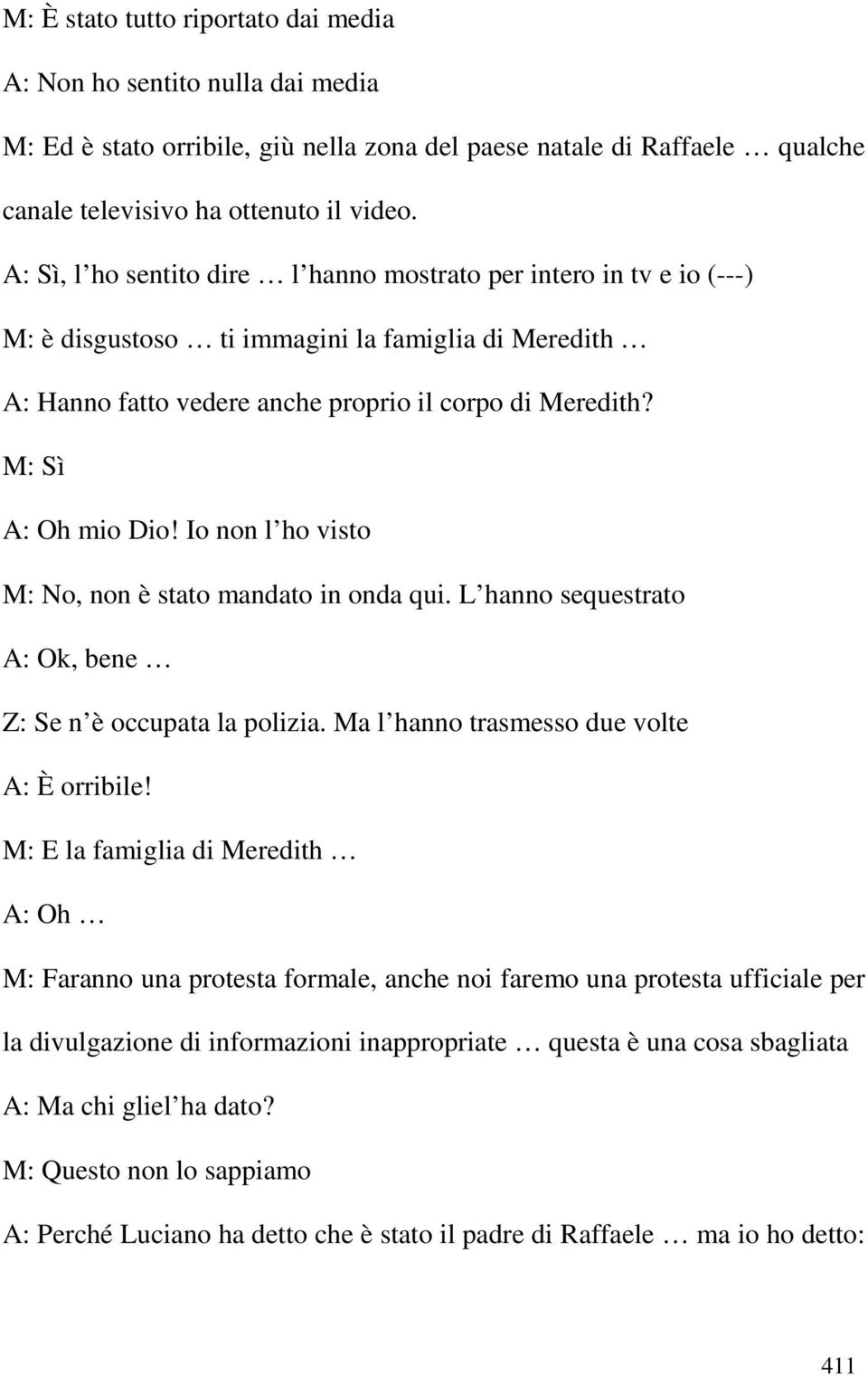 Io non l ho visto M: No, non è stato mandato in onda qui. L hanno sequestrato A: Ok, bene Z: Se n è occupata la polizia. Ma l hanno trasmesso due volte A: È orribile!