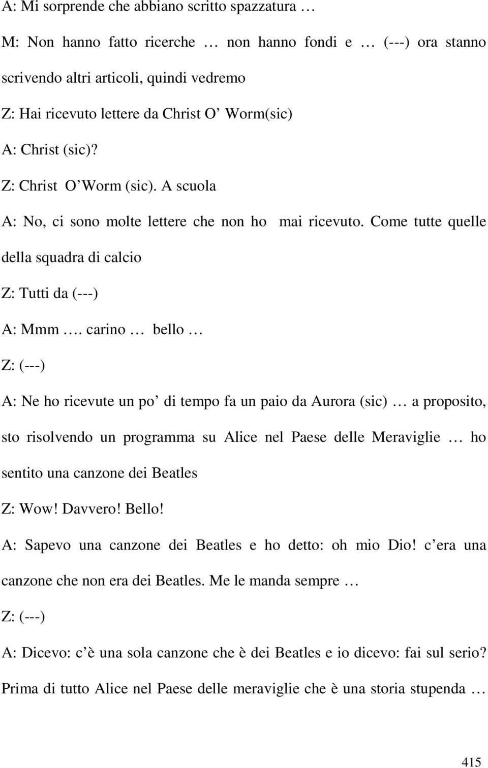 carino bello A: Ne ho ricevute un po di tempo fa un paio da Aurora (sic) a proposito, sto risolvendo un programma su Alice nel Paese delle Meraviglie ho sentito una canzone dei Beatles Z: Wow!