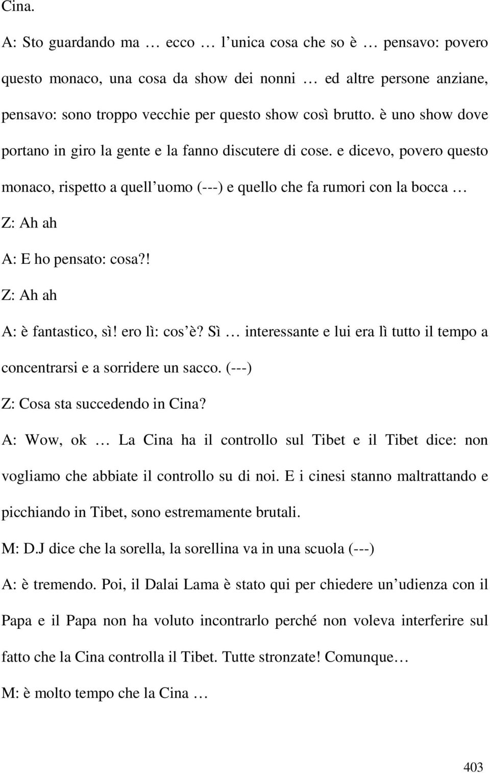 ! Z: Ah ah A: è fantastico, sì! ero lì: cos è? Sì interessante e lui era lì tutto il tempo a concentrarsi e a sorridere un sacco. (---) Z: Cosa sta succedendo in Cina?