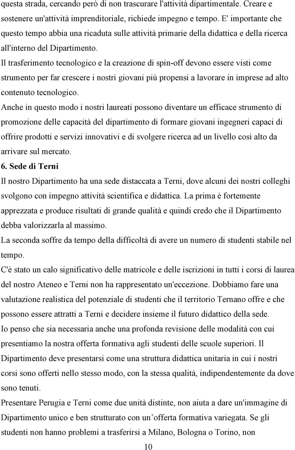 Il trasferimento tecnologico e la creazione di spin-off devono essere visti come strumento per far crescere i nostri giovani più propensi a lavorare in imprese ad alto contenuto tecnologico.