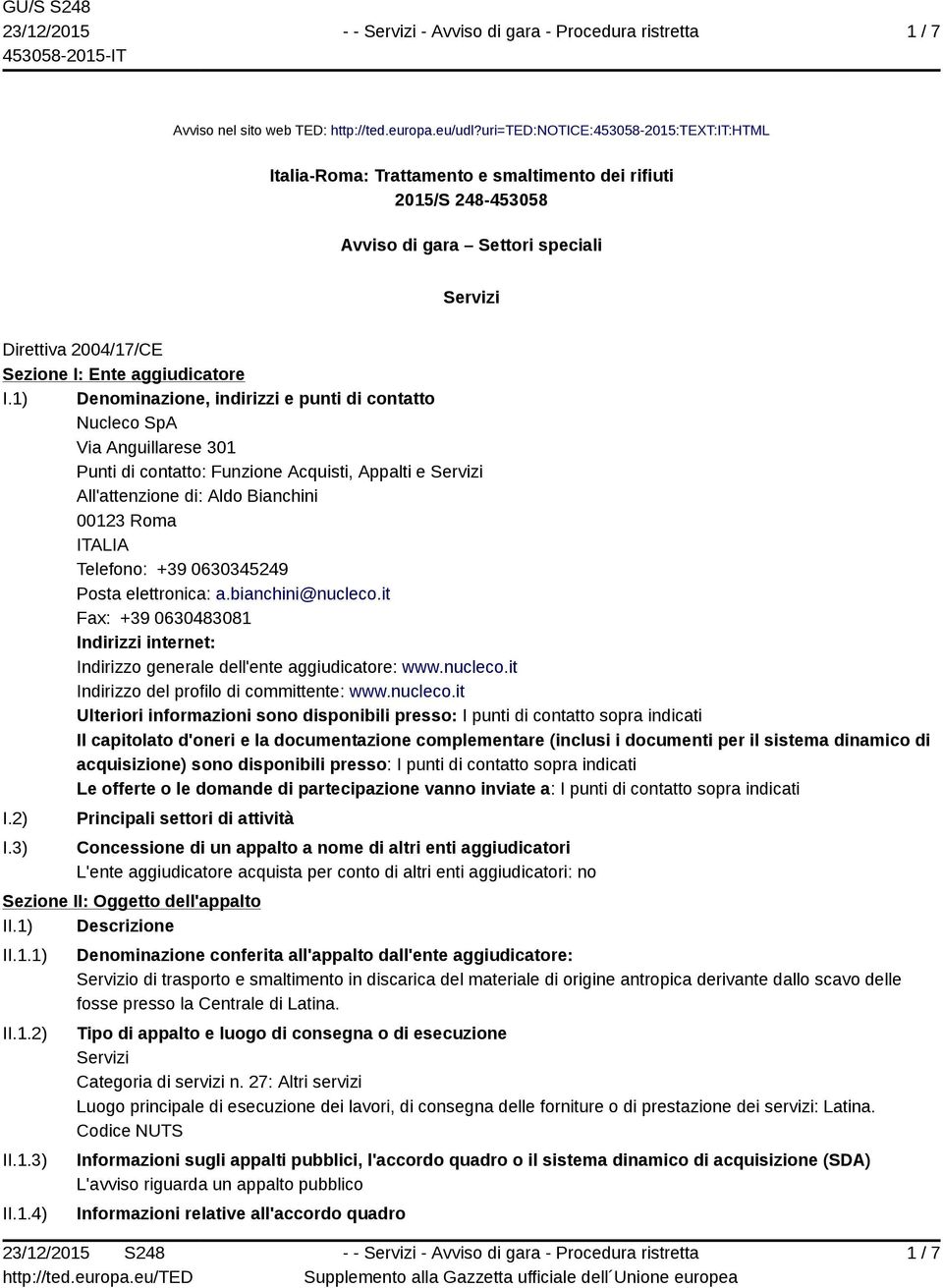 I.1) Denominazione, indirizzi e punti di contatto Nucleco SpA Via Anguillarese 301 Punti di contatto: Funzione Acquisti, Appalti e Servizi All'attenzione di: Aldo Bianchini 00123 Roma ITALIA