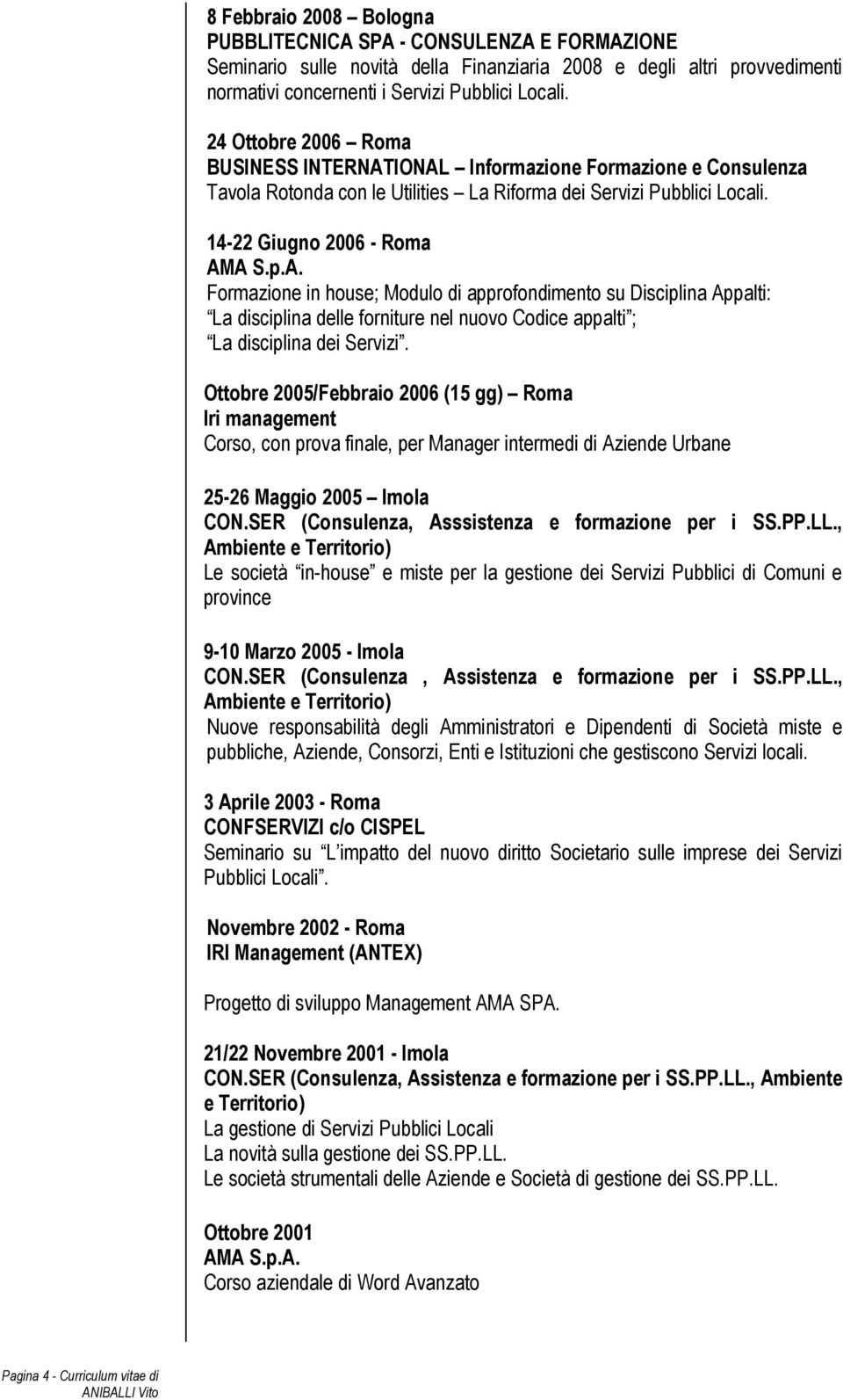 14-22 Giugno 2006 - Roma Formazione in house; Modulo di approfondimento su Disciplina Appalti: La disciplina delle forniture nel nuovo Codice appalti ; La disciplina dei Servizi.