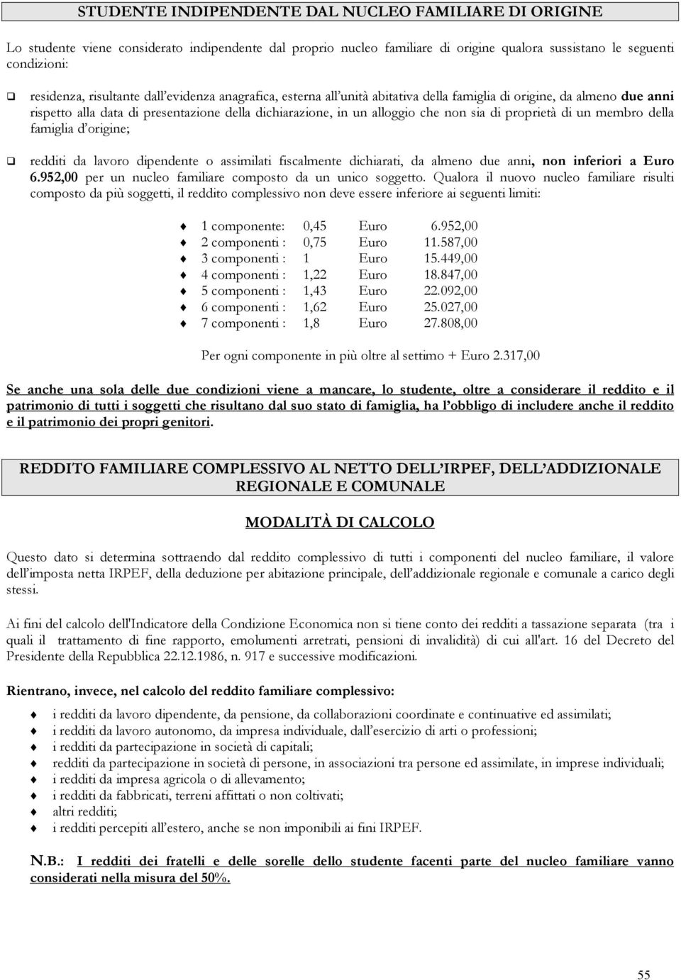 proprietà di un membro della famiglia d origine; redditi da lavoro dipendente o assimilati fiscalmente dichiarati, da almeno due anni, non inferiori a 6.