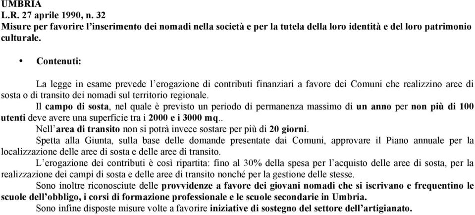 Il campo di sosta, nel quale è previsto un periodo di permanenza massimo di un anno per non più di 100 utenti deve avere una superficie tra i 2000 e i 3000 mq.