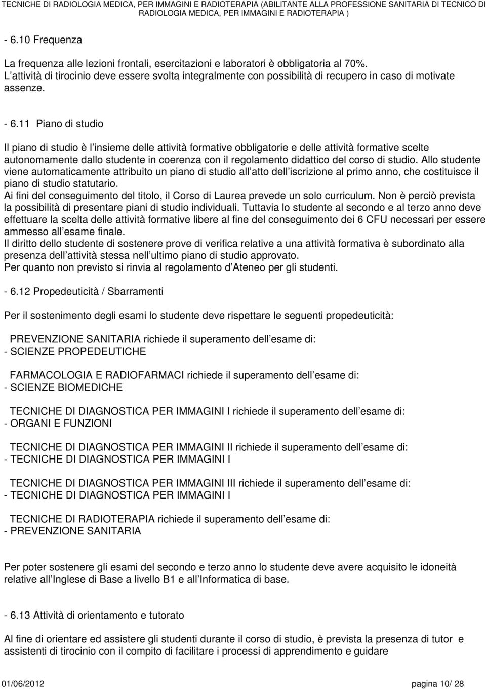 Piano di studio Il piano di studio è l insieme delle attività formative obbligatorie e delle attività formative scelte autonomamente dallo studente in coerenza con il regolamento didattico del corso