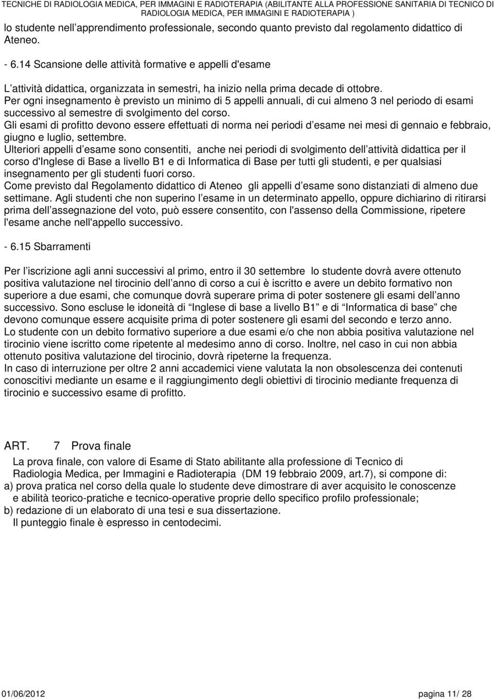 Per ogni insegnamento è previsto un minimo di 5 appelli annuali, di cui almeno 3 nel periodo di esami successivo al semestre di svolgimento del corso.