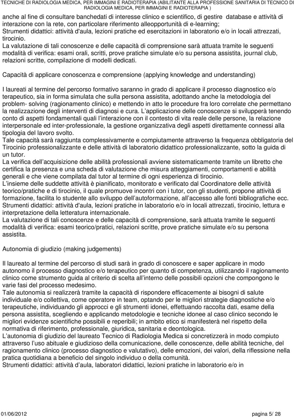 La valutazione di tali conoscenze e delle capacità di comprensione sarà attuata tramite le seguenti modalità di verifica: esami orali, scritti, prove pratiche simulate e/o su persona assistita,