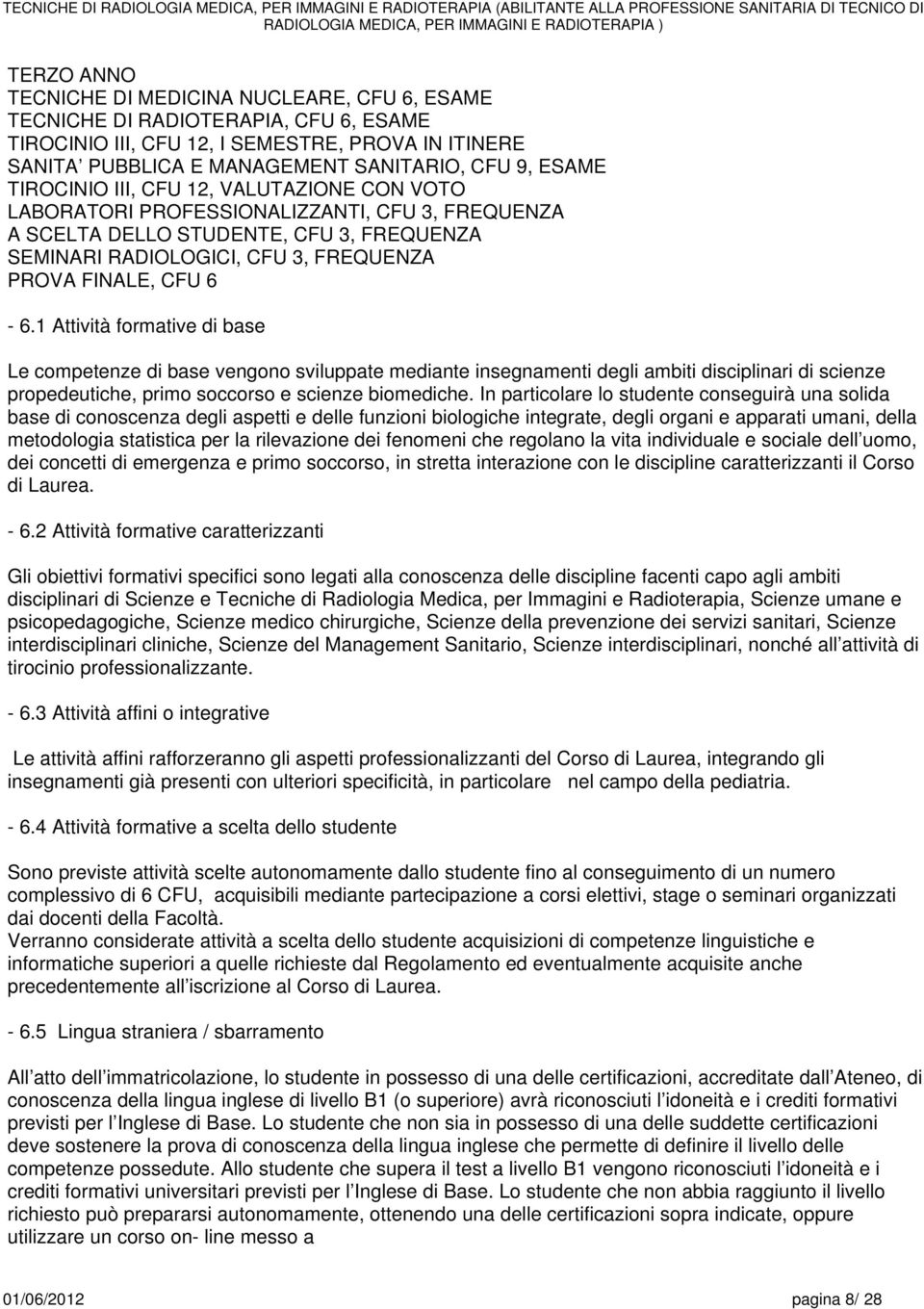 Attività formative di base Le competenze di base vengono sviluppate mediante insegnamenti degli ambiti disciplinari di scienze propedeutiche, primo soccorso e scienze biomediche.