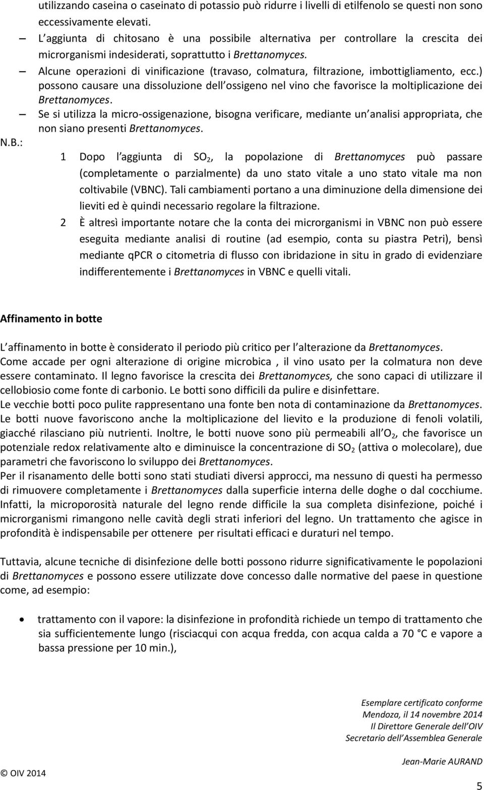 Alcune operazioni di vinificazione (travaso, colmatura, filtrazione, imbottigliamento, ecc.) possono causare una dissoluzione dell ossigeno nel vino che favorisce la moltiplicazione dei Brettanomyces.