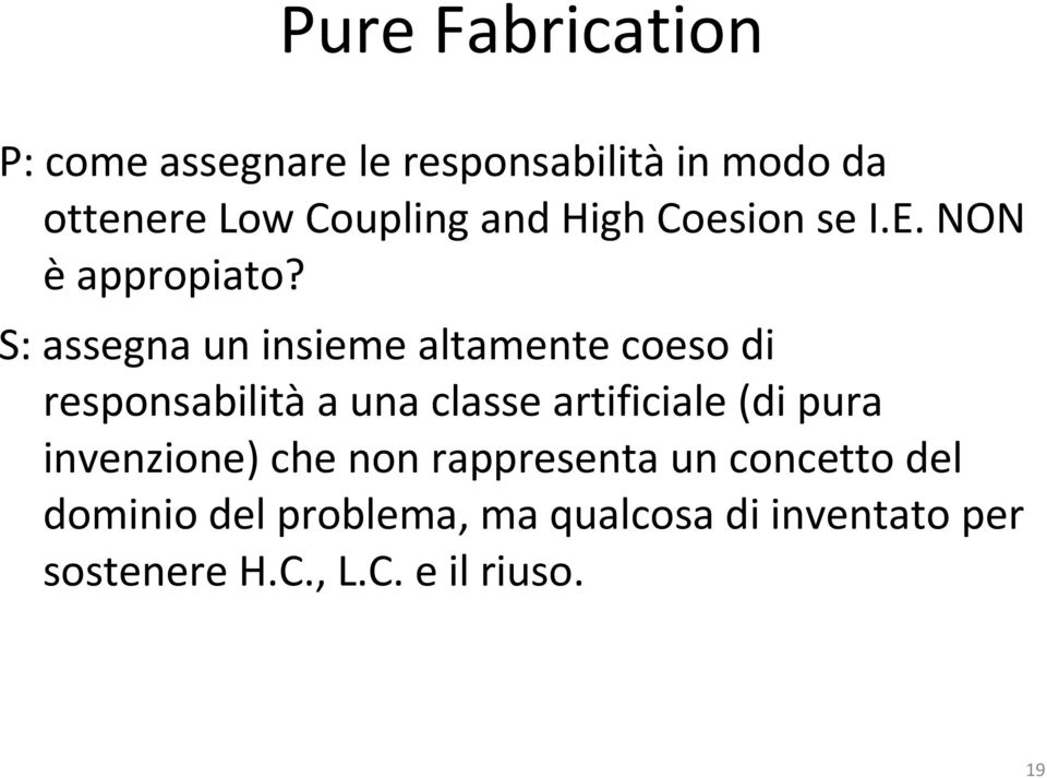 S: assegna un insieme altamente coeso di responsabilità a una classe artificiale (di