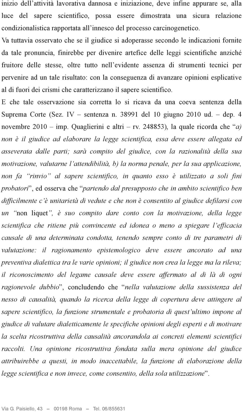 Va tuttavia osservato che se il giudice si adoperasse secondo le indicazioni fornite da tale pronuncia, finirebbe per divenire artefice delle leggi scientifiche anziché fruitore delle stesse, oltre