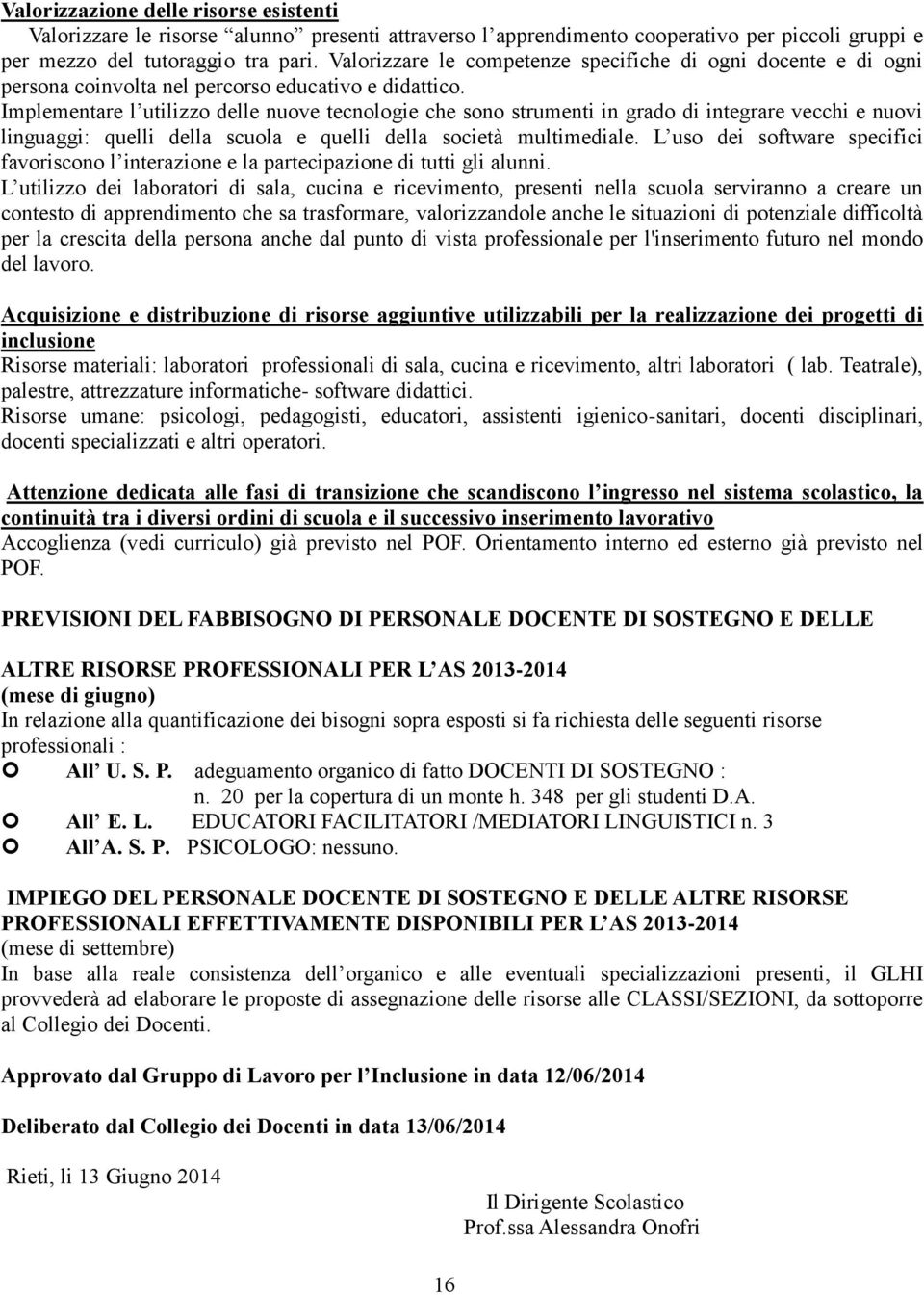 Implementare l utilizzo delle nuove tecnologie che sono strumenti in grado di integrare vecchi e nuovi linguaggi: quelli della scuola e quelli della società multimediale.