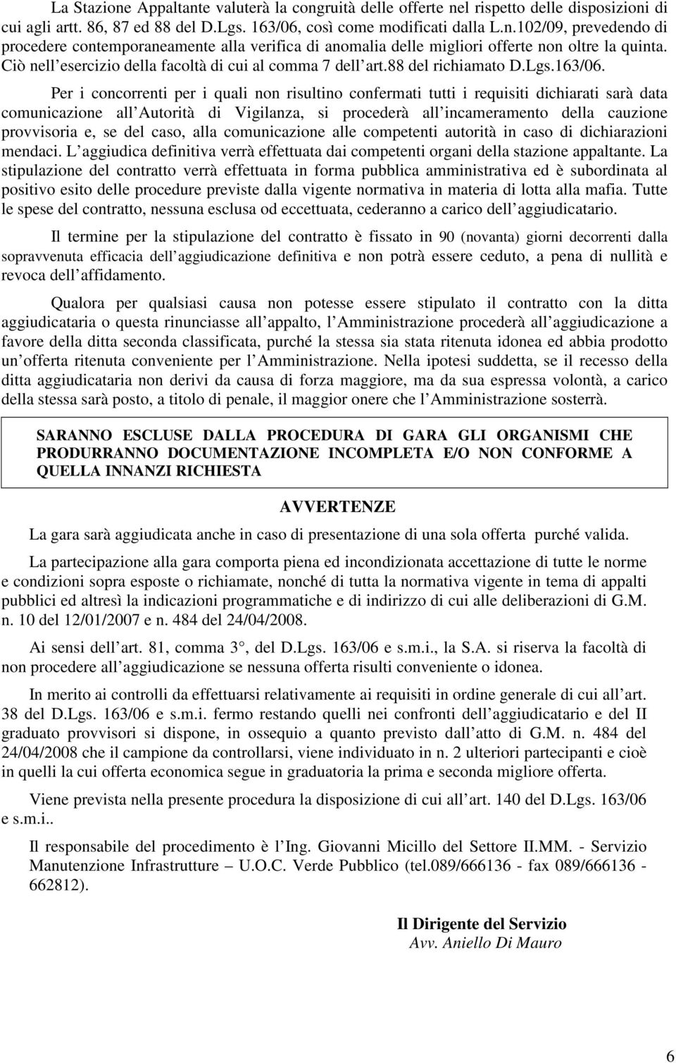 Per i concorrenti per i quali non risultino confermati tutti i requisiti dichiarati sarà data comunicazione all Autorità di Vigilanza, si procederà all incameramento della cauzione provvisoria e, se