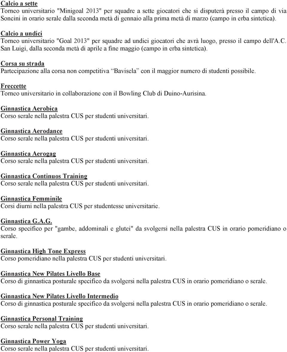 Corsa su strada Partecipazione alla corsa non competitiva Bavisela con il maggior numero di studenti possibile. Freccette Torneo universitario in collaborazione con il Bowling Club di Duino-Aurisina.