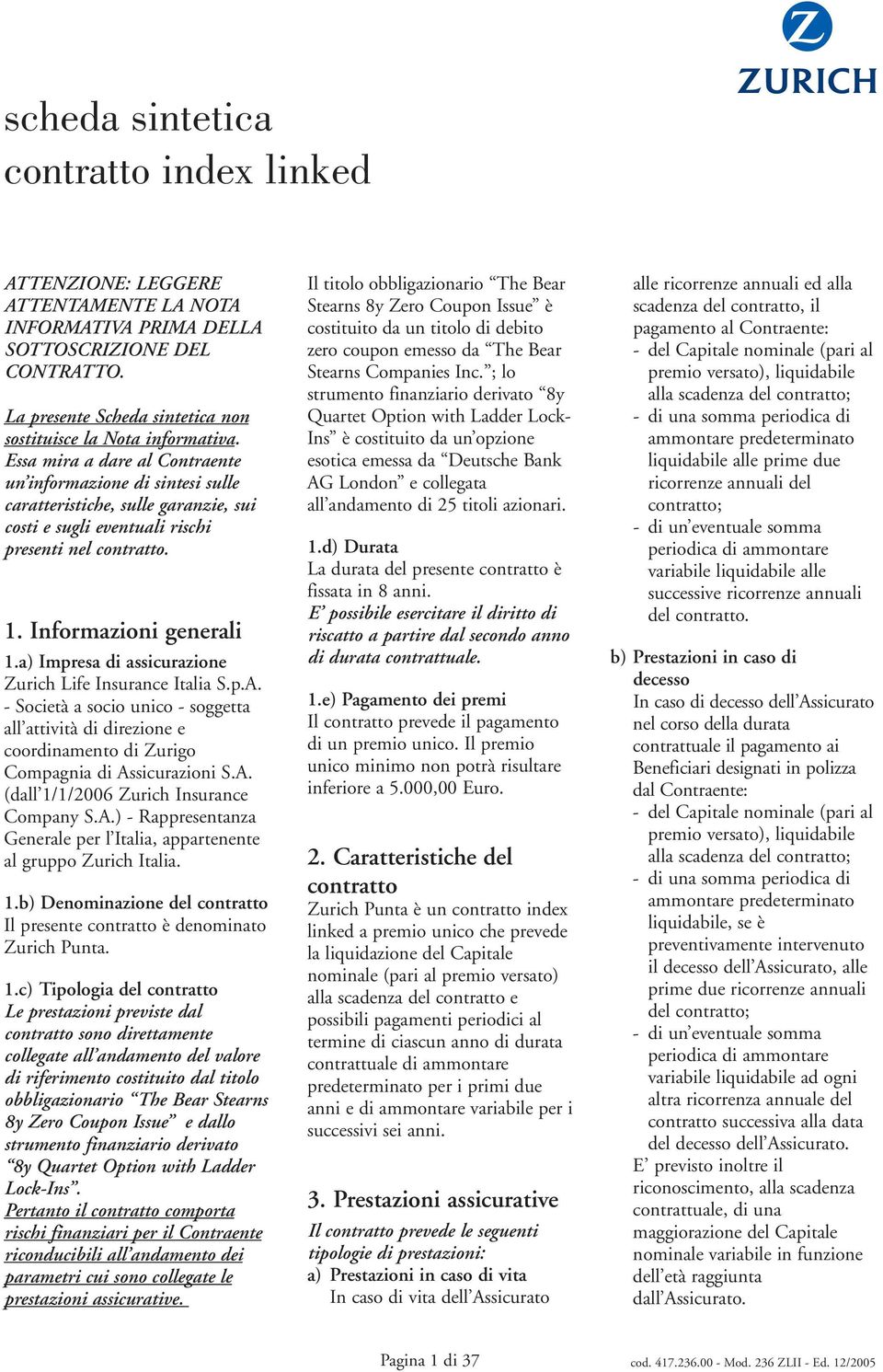 a) Impresa di assicurazione Zurich Life Insurance Italia S.p.A. - Società a socio unico - soggetta all attività di direzione e coordinamento di Zurigo Compagnia di Assicurazioni S.A. (dall 1/1/2006 Zurich Insurance Company S.