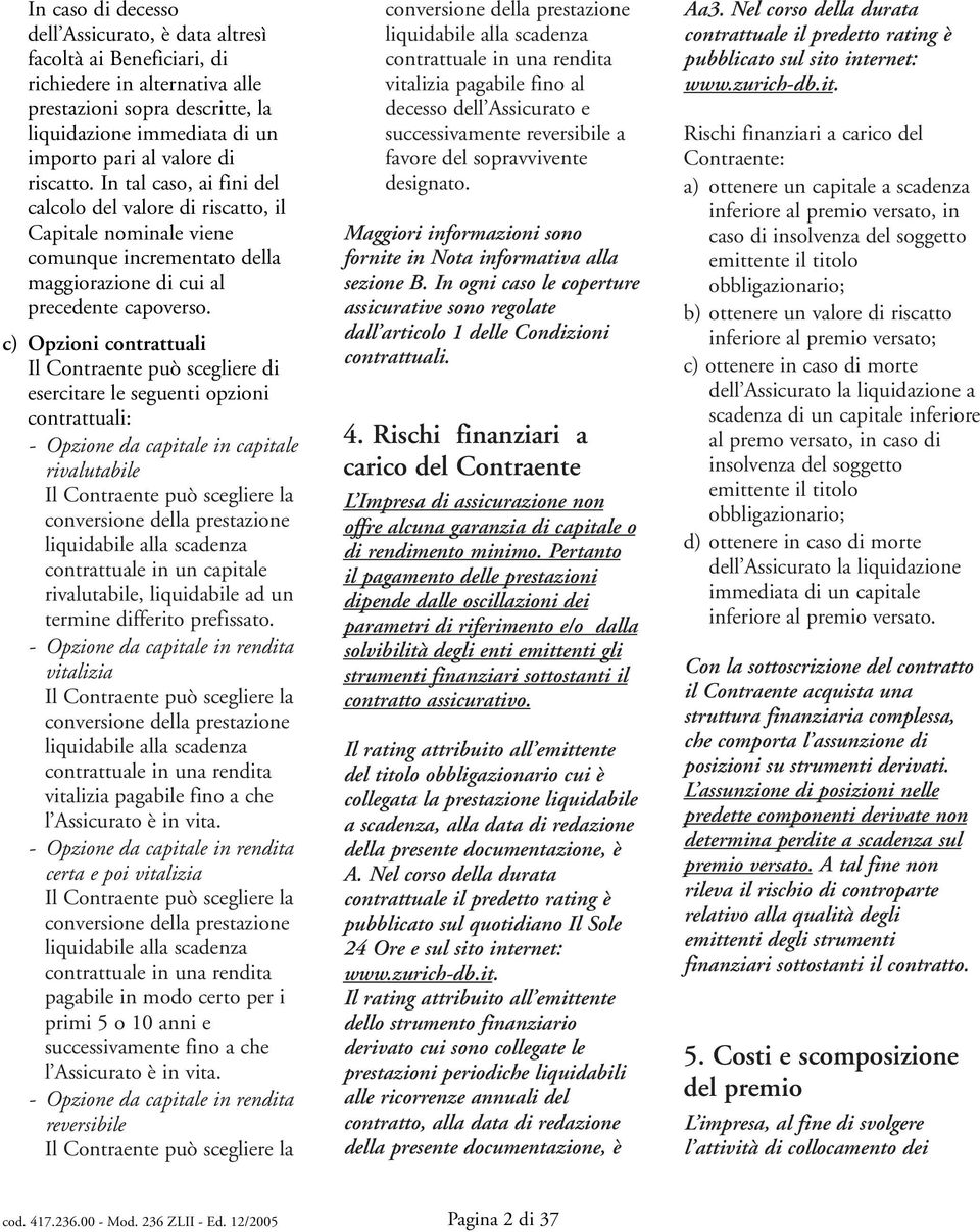 c) Opzioni contrattuali Il Contraente può scegliere di esercitare le seguenti opzioni contrattuali: -Opzione da capitale in capitale rivalutabile Il Contraente può scegliere la conversione della