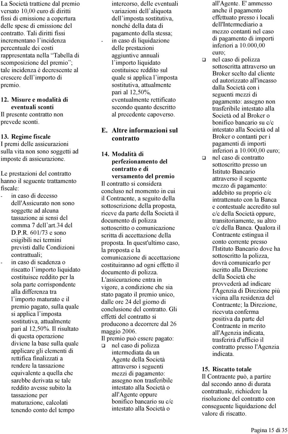 Misure e modalità di eventuali sconti Il presente contratto non prevede sconti. 13. Regime fiscale I premi delle assicurazioni sulla vita non sono soggetti ad imposte di assicurazione.