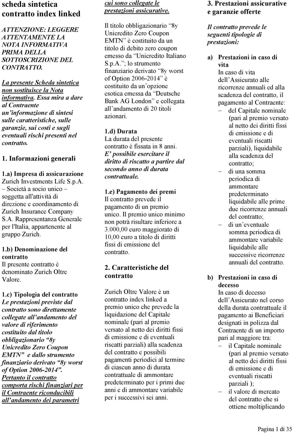 a) Impresa di assicurazione Zurich Investments Life S.p.A. Società a socio unico soggetta all'attività di direzione e coordinamento di Zurich Insurance Company S.A. Rappresentanza Generale per l'italia, appartenente al gruppo Zurich.