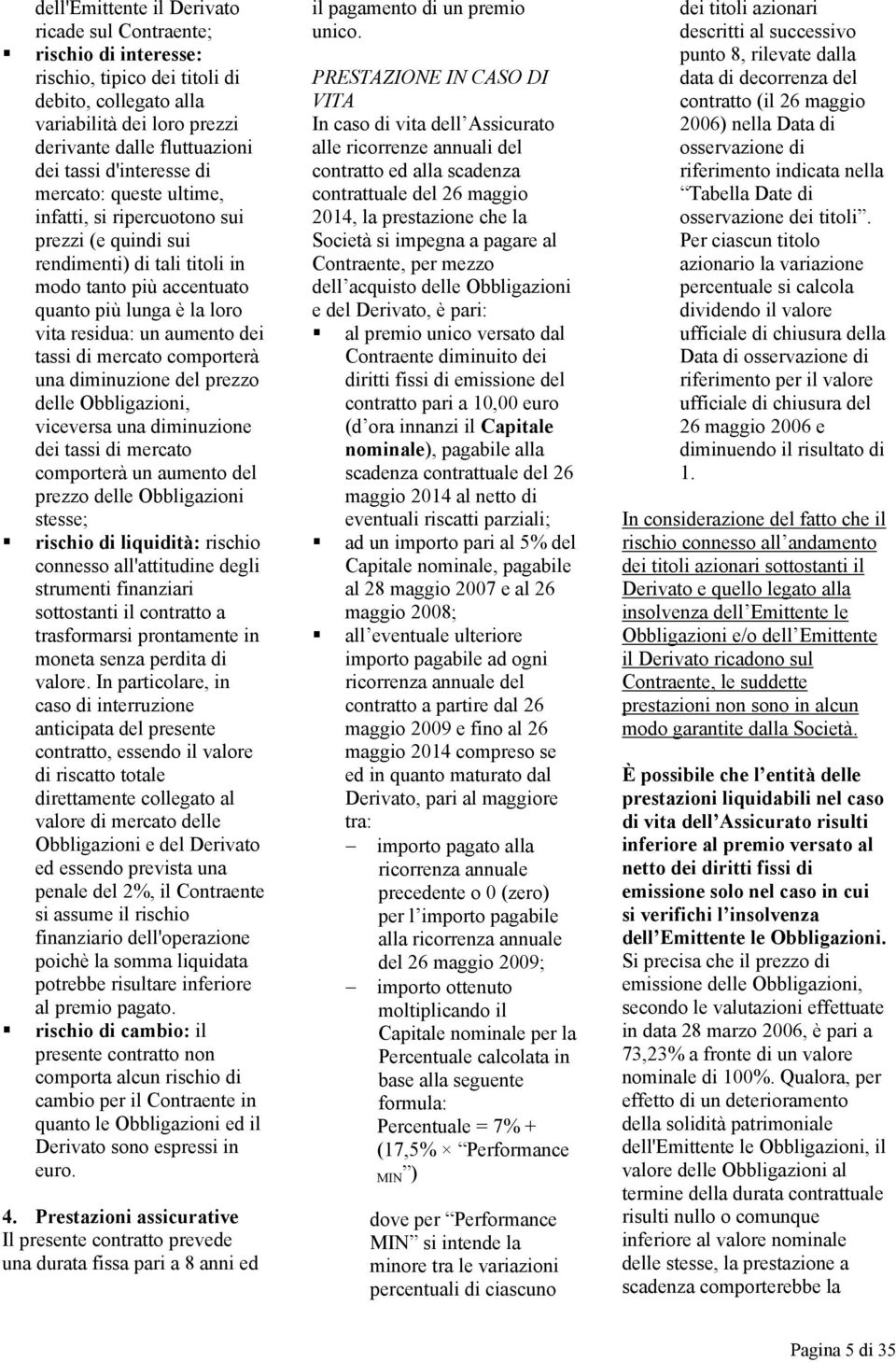 dei tassi di mercato comporterà una diminuzione del prezzo delle Obbligazioni, viceversa una diminuzione dei tassi di mercato comporterà un aumento del prezzo delle Obbligazioni stesse; rischio di