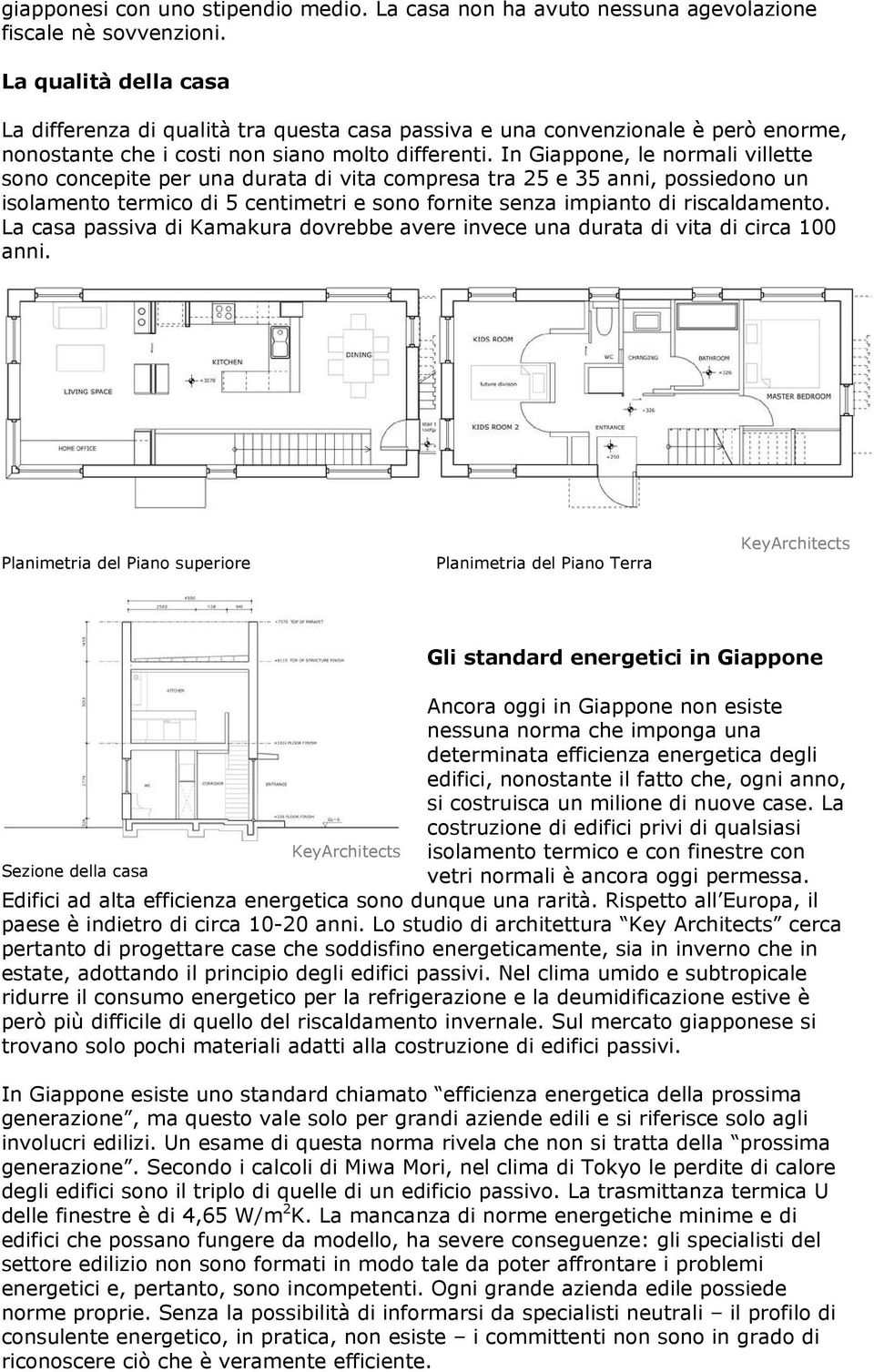 In Giappone, le normali villette sono concepite per una durata di vita compresa tra 25 e 35 anni, possiedono un isolamento termico di 5 centimetri e sono fornite senza impianto di riscaldamento.