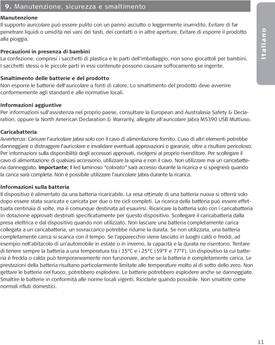 Precauzioni in presenza di bambini La confezione, compresi i sacchetti di plastica e le parti dell'imballaggio, non sono giocattoli per bambini.