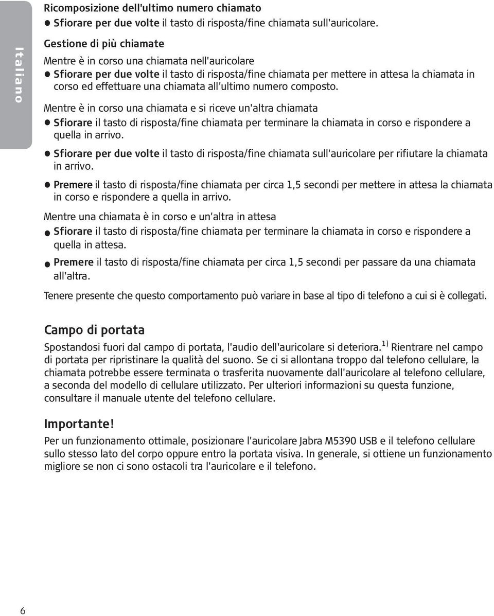 all'ultimo numero composto. Mentre è in corso una chiamata e si riceve un'altra chiamata Sfiorare il tasto di risposta/fine chiamata per terminare la chiamata in corso e rispondere a quella in arrivo.