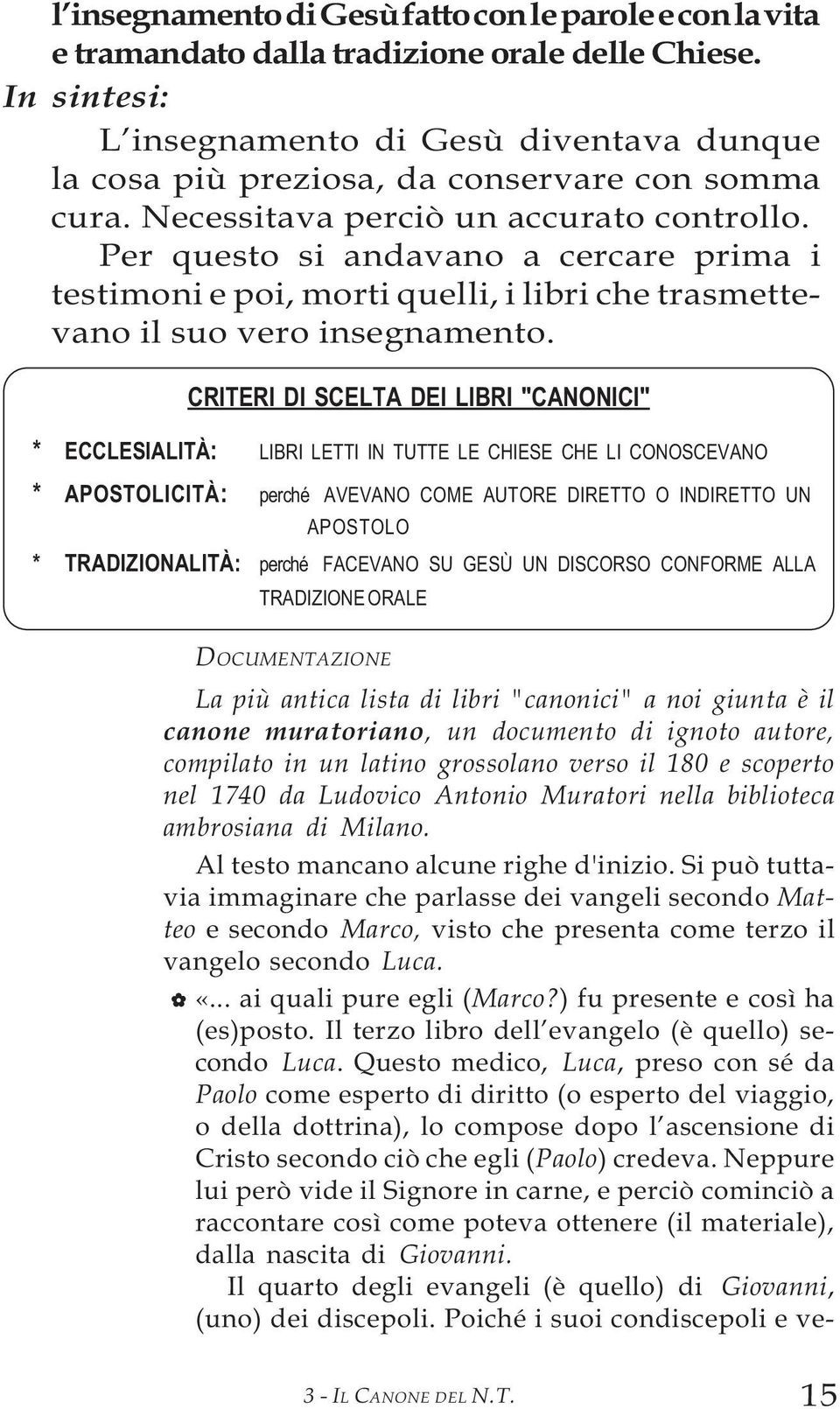 Per questo si andavano a cercare prima i testimoni e poi, morti quelli, i libri che trasmettevano il suo vero insegnamento.