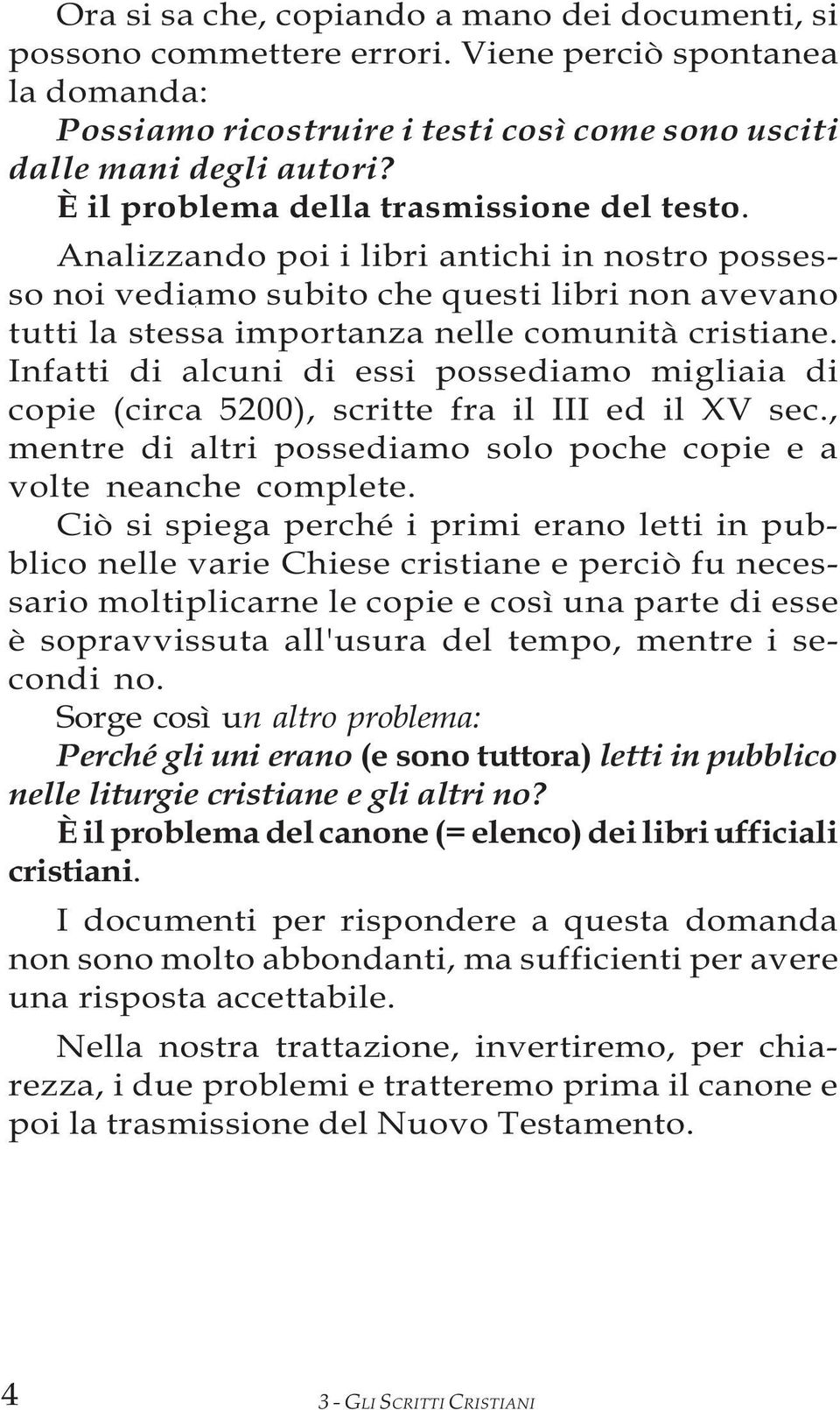 Infatti di alcuni di essi possediamo migliaia di copie (circa 5200), scritte fra il III ed il XV sec., mentre di altri possediamo solo poche copie e a volte neanche complete.